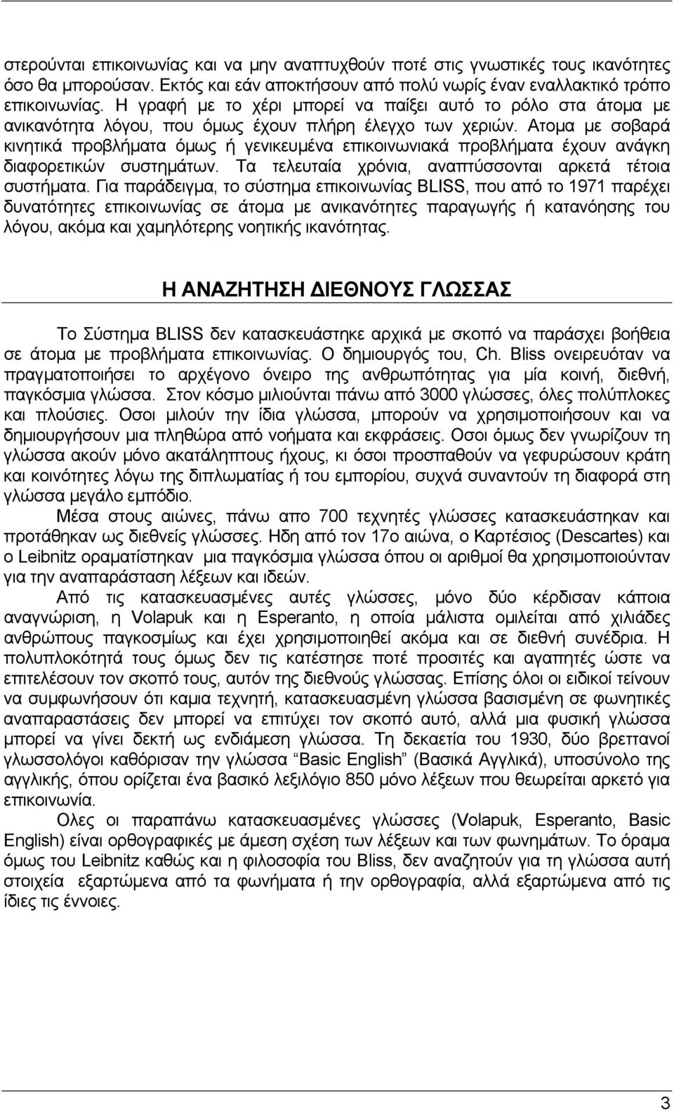 Ατοµα µε σοβαρά κινητικά προβλήµατα όµως ή γενικευµένα επικοινωνιακά προβλήµατα έχουν ανάγκη διαφορετικών συστηµάτων. Τα τελευταία χρόνια, αναπτύσσονται αρκετά τέτοια συστήµατα.