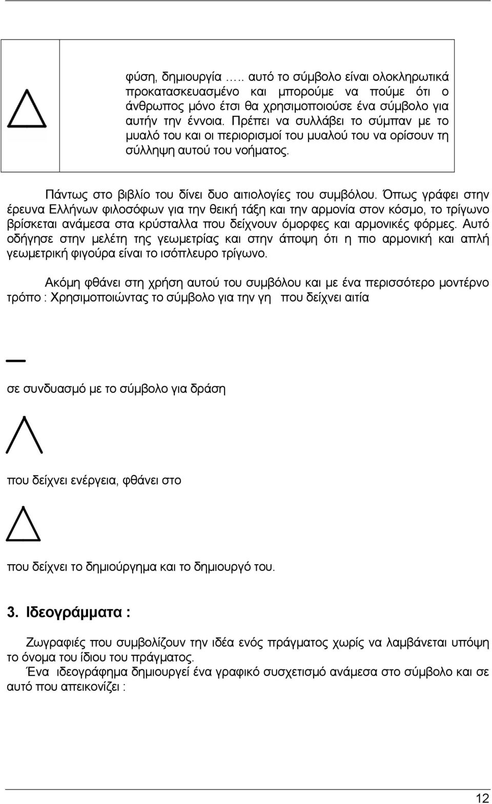 Όπως γράφει στην έρευνα Ελλήνων φιλοσόφων για την θεική τάξη και την αρµονία στον κόσµο, το τρίγωνο βρίσκεται ανάµεσα στα κρύσταλλα που δείχνουν όµορφες και αρµονικές φόρµες.