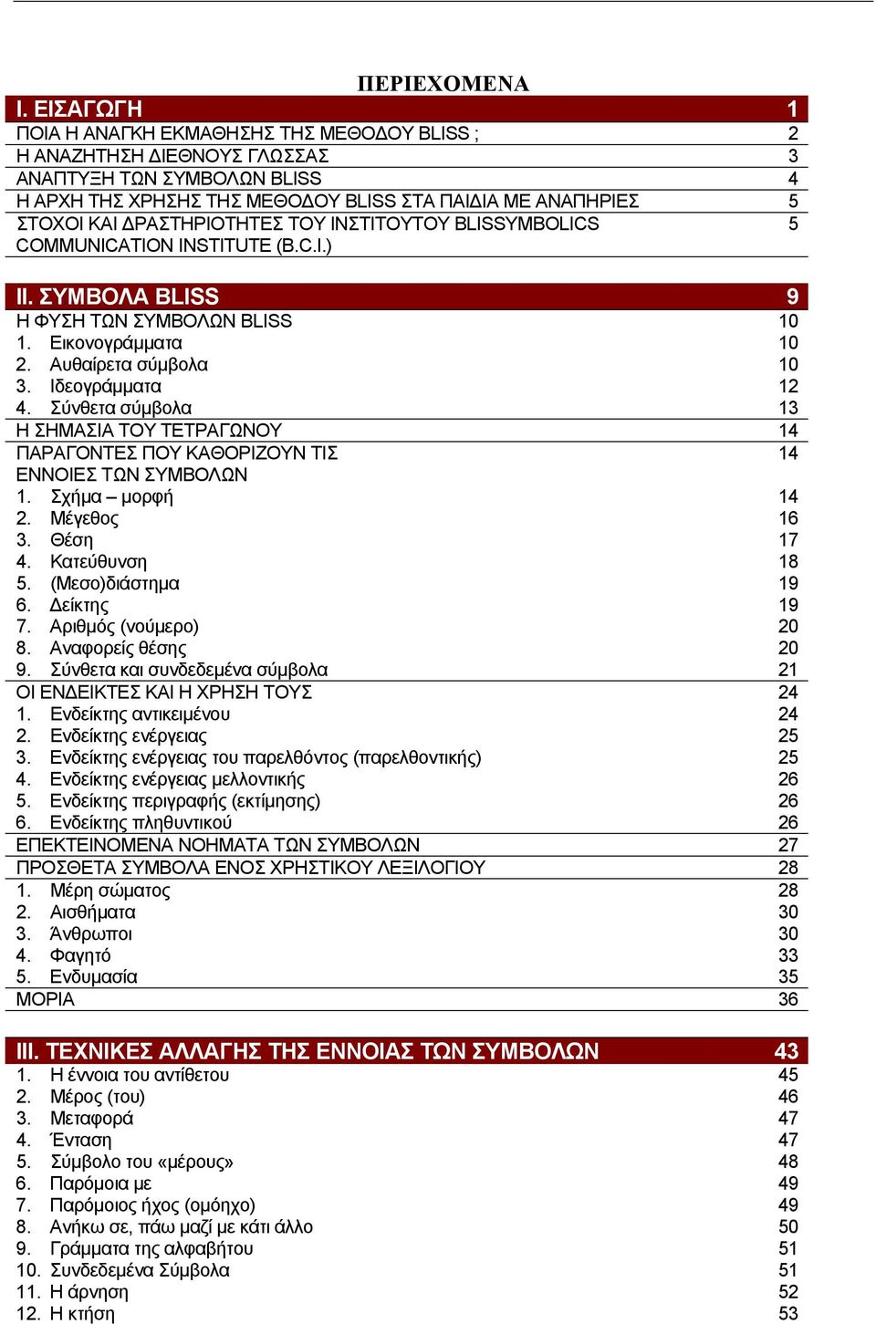 ΡΑΣΤΗΡΙΟΤΗΤΕΣ ΤΟΥ ΙΝΣΤΙΤΟΥΤΟΥ BLISSYMBOLICS 5 COMMUNICATION INSTITUTE (B.C.I.) II. ΣΥΜΒΟΛΑ BLISS 9 Η ΦΥΣΗ ΤΩΝ ΣΥΜΒΟΛΩΝ BLISS 10 1. Εικονογράµµατα 10 2. Αυθαίρετα σύµβολα 10 3. Ιδεογράµµατα 12 4.