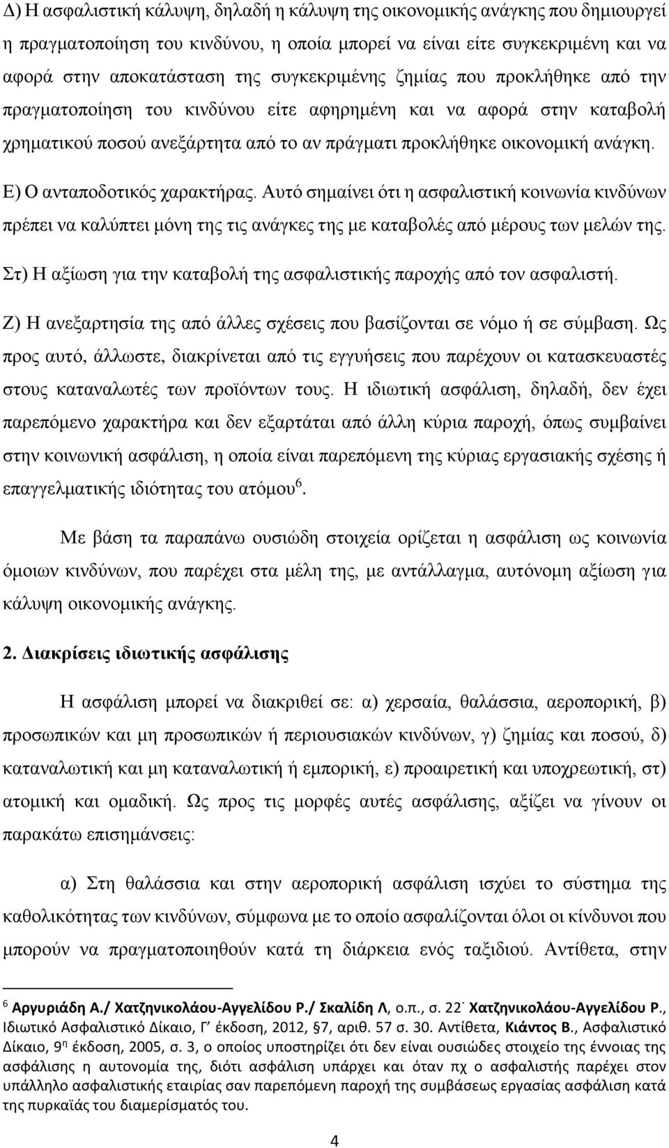 Ε) Ο ανταποδοτικός χαρακτήρας. Αυτό σημαίνει ότι η ασφαλιστική κοινωνία κινδύνων πρέπει να καλύπτει μόνη της τις ανάγκες της με καταβολές από μέρους των μελών της.