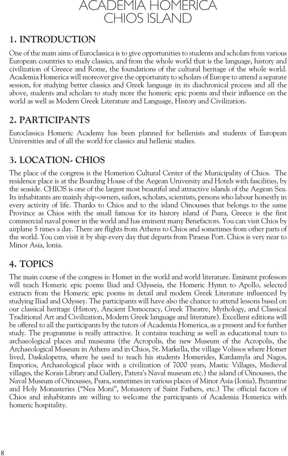 Academia Homerica will moreover give the opportunity to scholars of Europe to attend a separate session, for studying better classics and Greek language in its diachronical process and all the above,