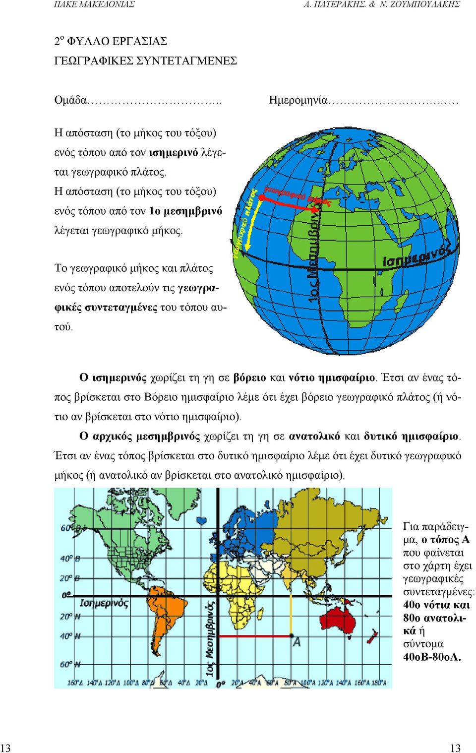 Ο ισηµερινός χωρίζει τη γη σε βόρειο και νότιο ηµισφαίριο. Έτσι αν ένας τόπος βρίσκεται στο Βόρειο ηµισφαίριο λέµε ότι έχει βόρειο γεωγραφικό πλάτος (ή νότιο αν βρίσκεται στο νότιο ηµισφαίριο).