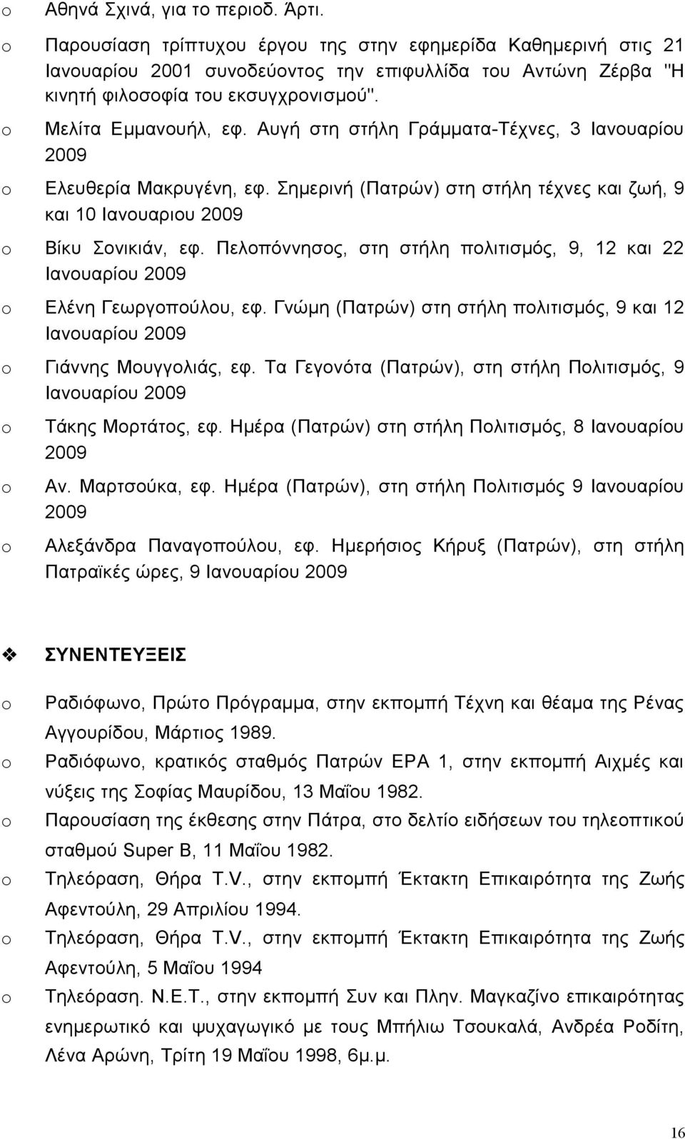 Αυγή στη στήλη Γράμματα-Τέχνες, 3 Ιανουαρίου 2009 o Ελευθερία Μακρυγένη, εφ. Σημερινή (Πατρών) στη στήλη τέχνες και ζωή, 9 και 10 Ιανουαριου 2009 o Βίκυ Σονικιάν, εφ.