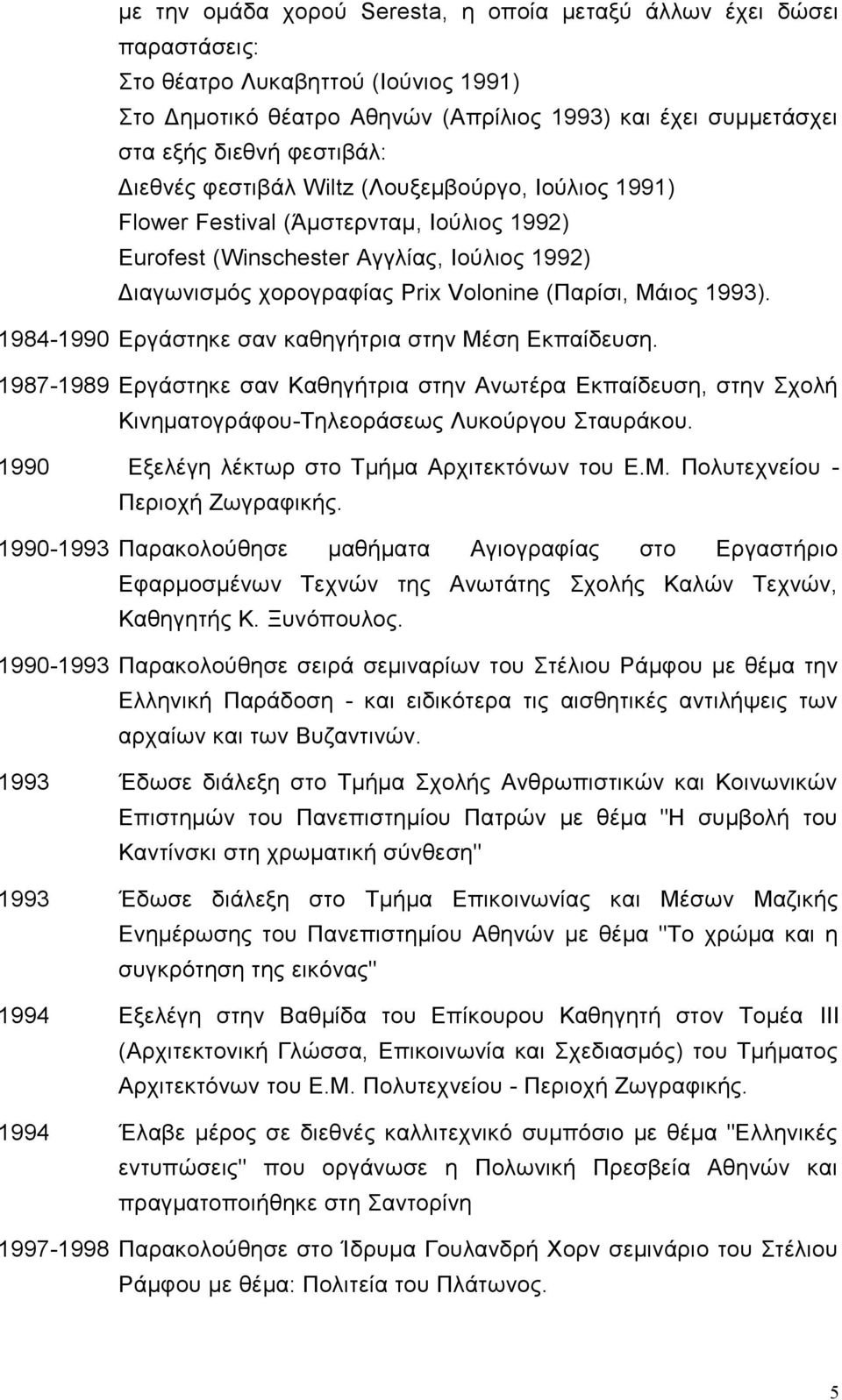 1984-1990 Εργάστηκε σαν καθηγήτρια στην Μέση Εκπαίδευση. 1987-1989 Εργάστηκε σαν Καθηγήτρια στην Ανωτέρα Εκπαίδευση, στην Σχολή Κινηματογράφου-Τηλεοράσεως Λυκούργου Σταυράκου.