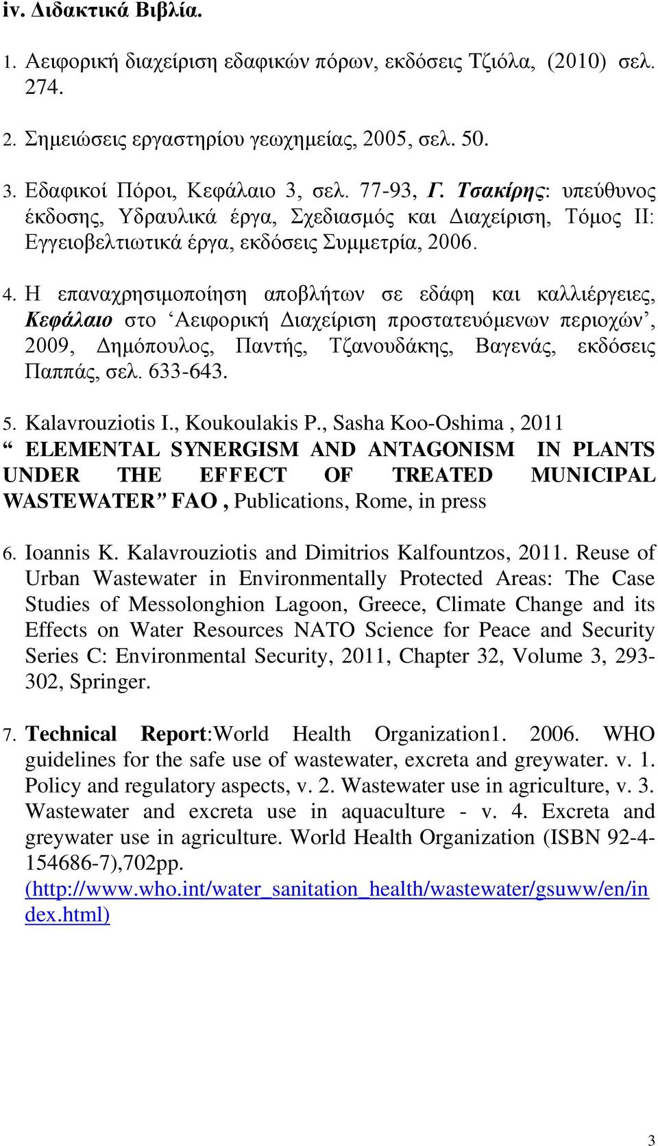 Η επαναχρησιμοποίηση αποβλήτων σε εδάφη και καλλιέργειες, Κεφάλαιο στο Αειφορική Διαχείριση προστατευόμενων περιοχών, 2009, Δημόπουλος, Παντής, Τζανουδάκης, Βαγενάς, εκδόσεις Παππάς, σελ. 633-643. 5.