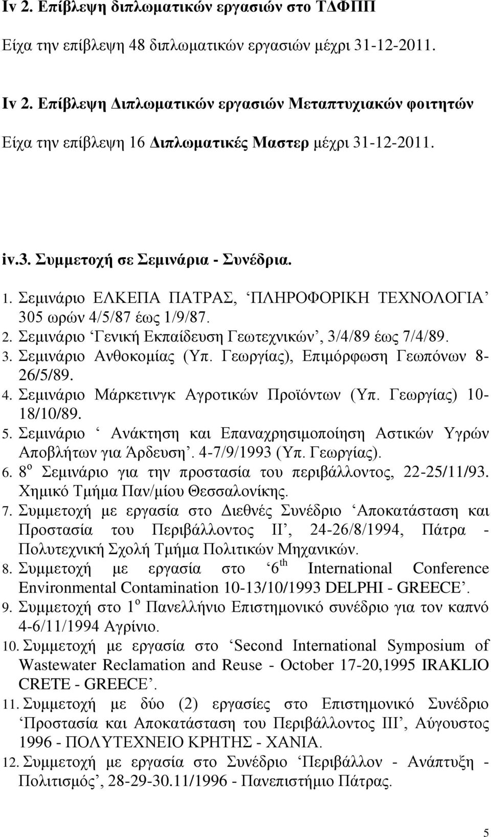 2. Σεμινάριο Γενική Εκπαίδευση Γεωτεχνικών, 3/4/89 έως 7/4/89. 3. Σεμινάριο Ανθοκομίας (Υπ. Γεωργίας), Επιμόρφωση Γεωπόνων 8-26/5/89. 4. Σεμινάριο Μάρκετινγκ Αγροτικών Προϊόντων (Υπ.