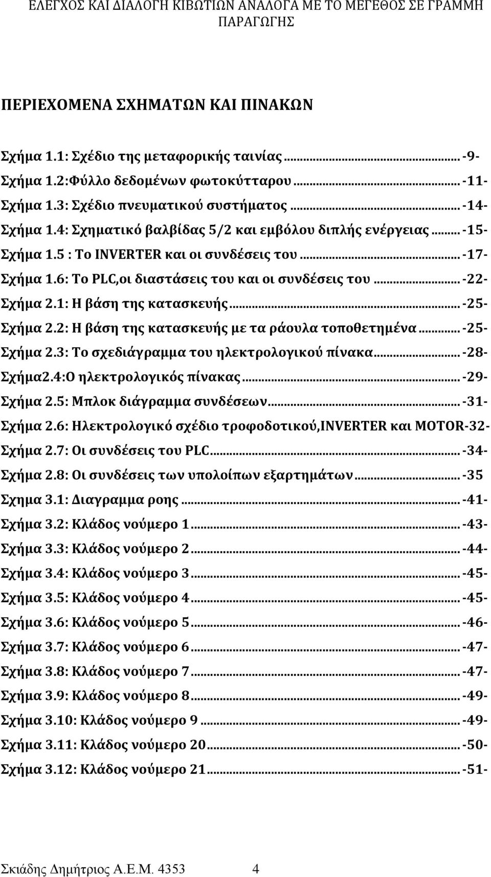 1: Η βάση της κατασκευής... -25- Σχήμα 2.2: Η βάση της κατασκευής με τα ράουλα τοποθετημένα... -25- Σχήμα 2.3: Το σχεδιάγραμμα του ηλεκτρολογικού πίνακα... -28- Σχήμα2.4:Ο ηλεκτρολογικός πίνακας.