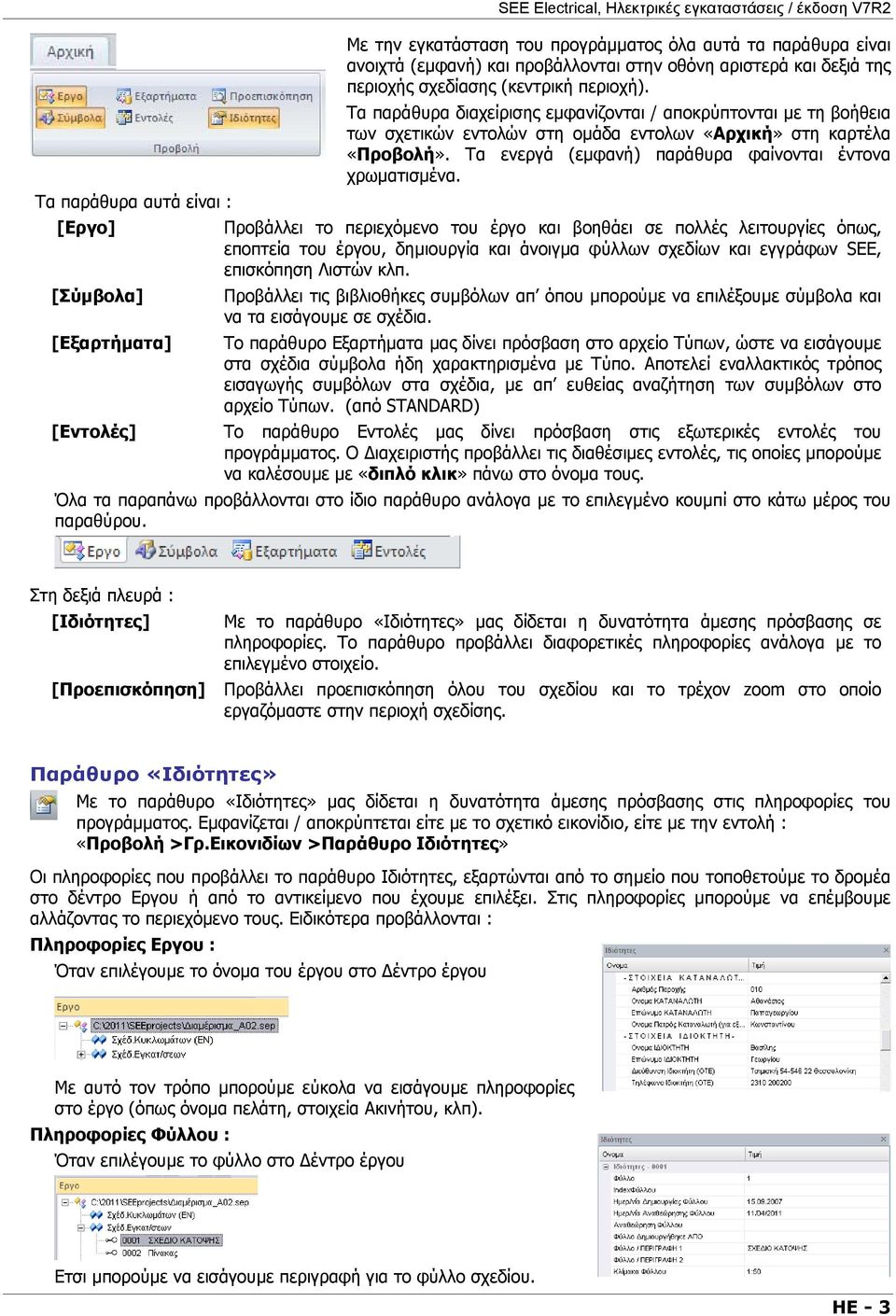 Τα παράθυρα διαχείρισης εµφανίζονται / αποκρύπτονται µε τη βοήθεια των σχετικών εντολών στη οµάδα εντολων «Αρχική» στη καρτέλα «Προβολή». Τα ενεργά (εµφανή) παράθυρα φαίνονται έντονα χρωµατισµένα.