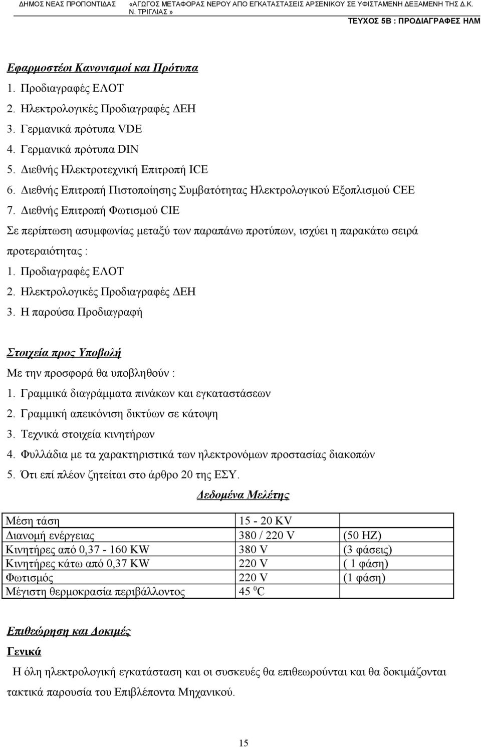 Διεθνής Επιτροπή Φωτισμού CIE Σε περίπτωση ασυμφωνίας μεταξύ των παραπάνω προτύπων, ισχύει η παρακάτω σειρά προτεραιότητας : 1. Προδιαγραφές ΕΛΟΤ 2. Ηλεκτρολογικές Προδιαγραφές ΔΕΗ 3.