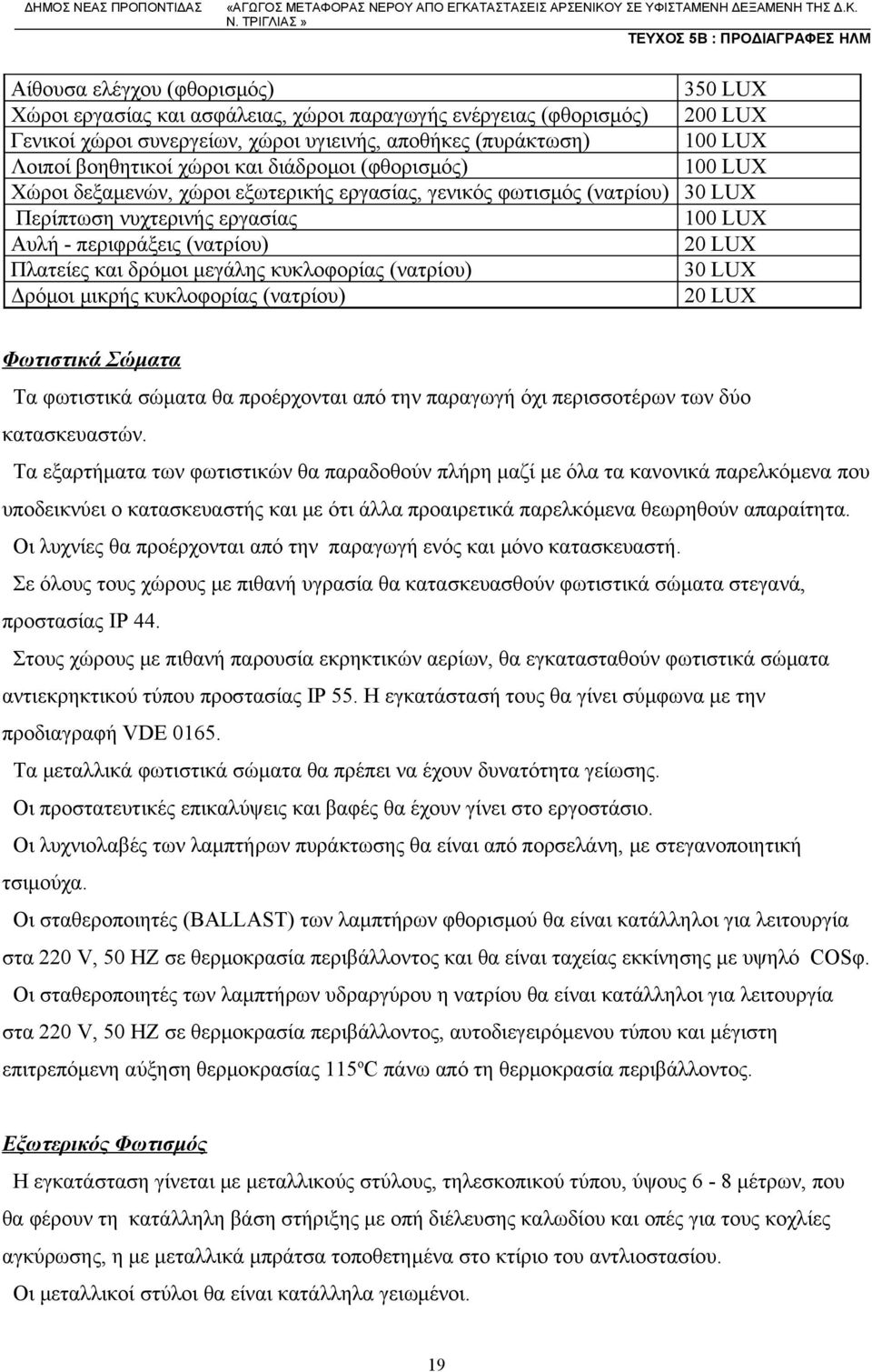 LUX Πλατείες και δρόμοι μεγάλης κυκλοφορίας (νατρίου) 30 LUX Δρόμοι μικρής κυκλοφορίας (νατρίου) 20 LUX Φωτιστικά Σώματα Τα φωτιστικά σώματα θα προέρχονται από την παραγωγή όχι περισσοτέρων των δύο