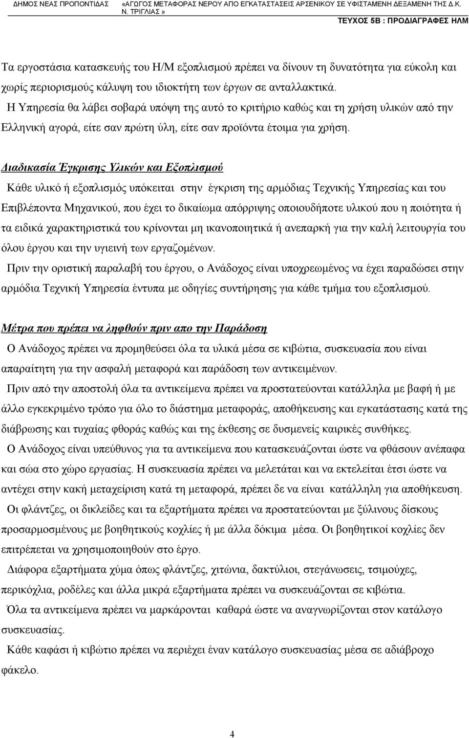 Διαδικασία Έγκρισης Υλικών και Εξοπλισμού Kάθε υλικό ή εξοπλισμός υπόκειται στην έγκριση της αρμόδιας Τεχνικής Υπηρεσίας και του Επιβλέποντα Μηχανικού, που έχει το δικαίωμα απόρριψης οποιουδήποτε