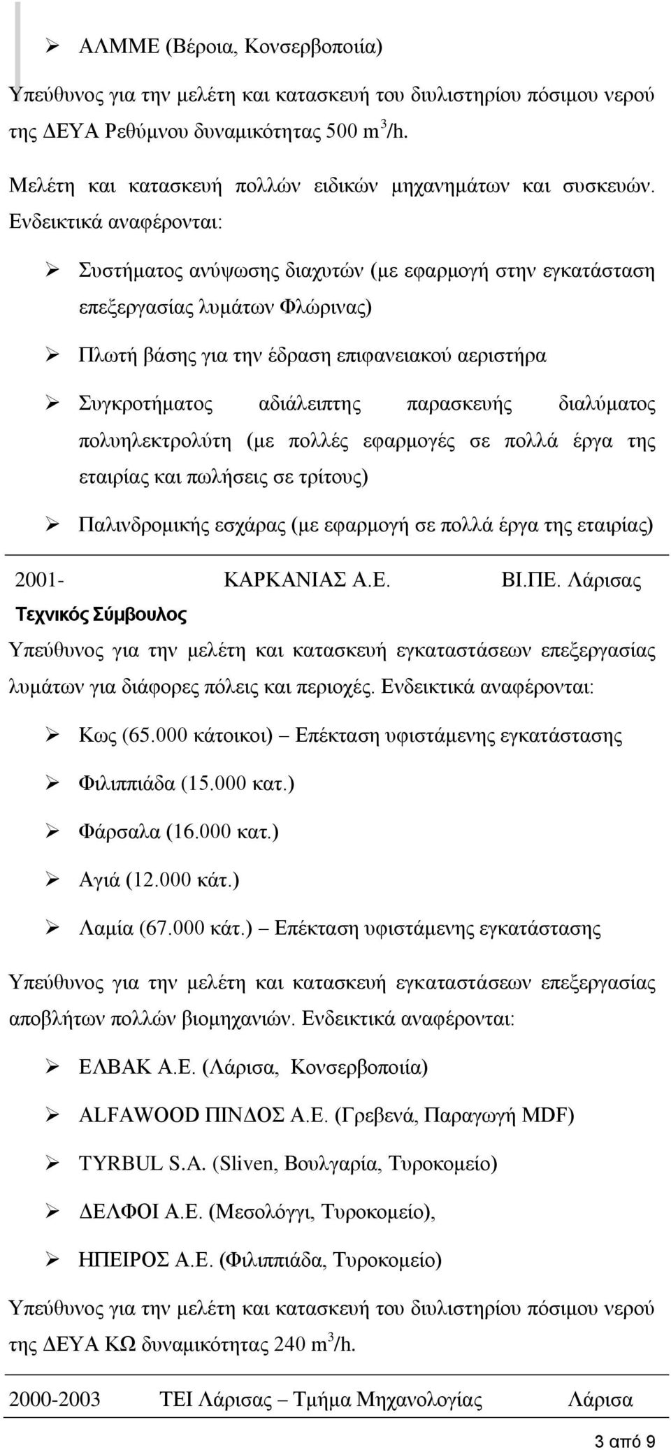 Ενδεικτικά αναφέρονται: Συστήματος ανύψωσης διαχυτών (με εφαρμογή στην εγκατάσταση επεξεργασίας λυμάτων Φλώρινας) Πλωτή βάσης για την έδραση επιφανειακού αεριστήρα Συγκροτήματος αδιάλειπτης