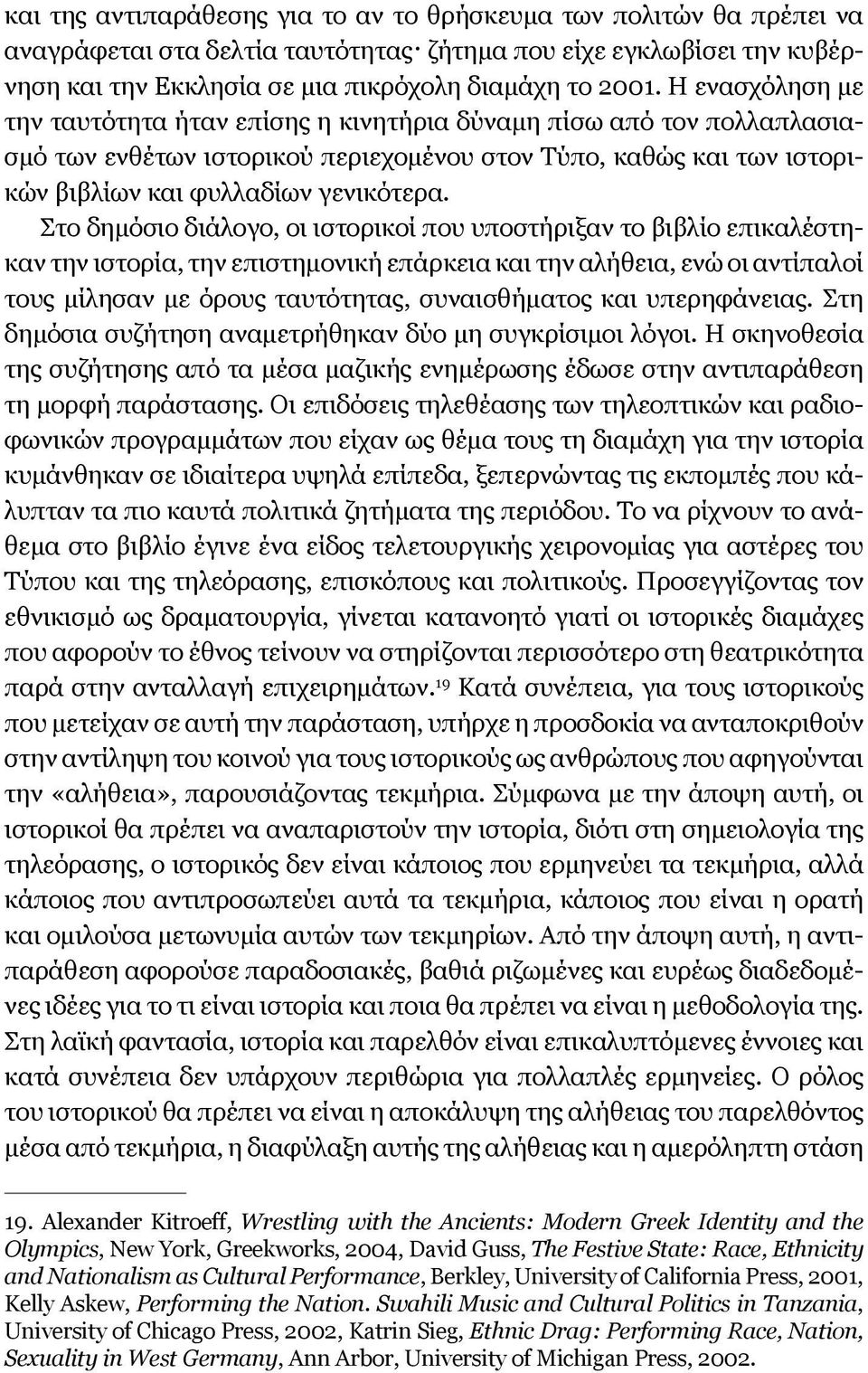 Στο δημόσιο διάλογο, οι ιστορικοί που υποστήριξαν το βιβλίο επικαλέστηκαν την ιστορία, την επιστημονική επάρκεια και την αλήθεια, ενώ οι αντίπαλοί τους μίλησαν με όρους ταυτότητας, συναισθήματος και