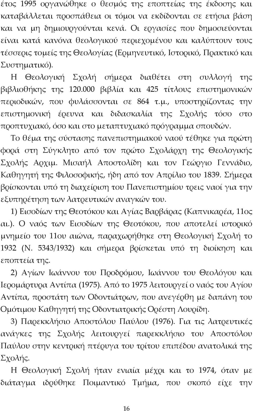 Η Θεολογική Σχολή σήμερα διαθέτει στη συλλογή της βιβλιοθήκης της 120.000 βιβλία και 425 τίτλους επιστημονικών περιοδικών, που φυλάσσονται σε 864 τ.μ., υποστηρίζοντας την επιστημονική έρευνα και διδασκαλία της Σχολής τόσο στο προπτυχιακό, όσο και στο μεταπτυχιακό πρόγραμμα σπουδών.