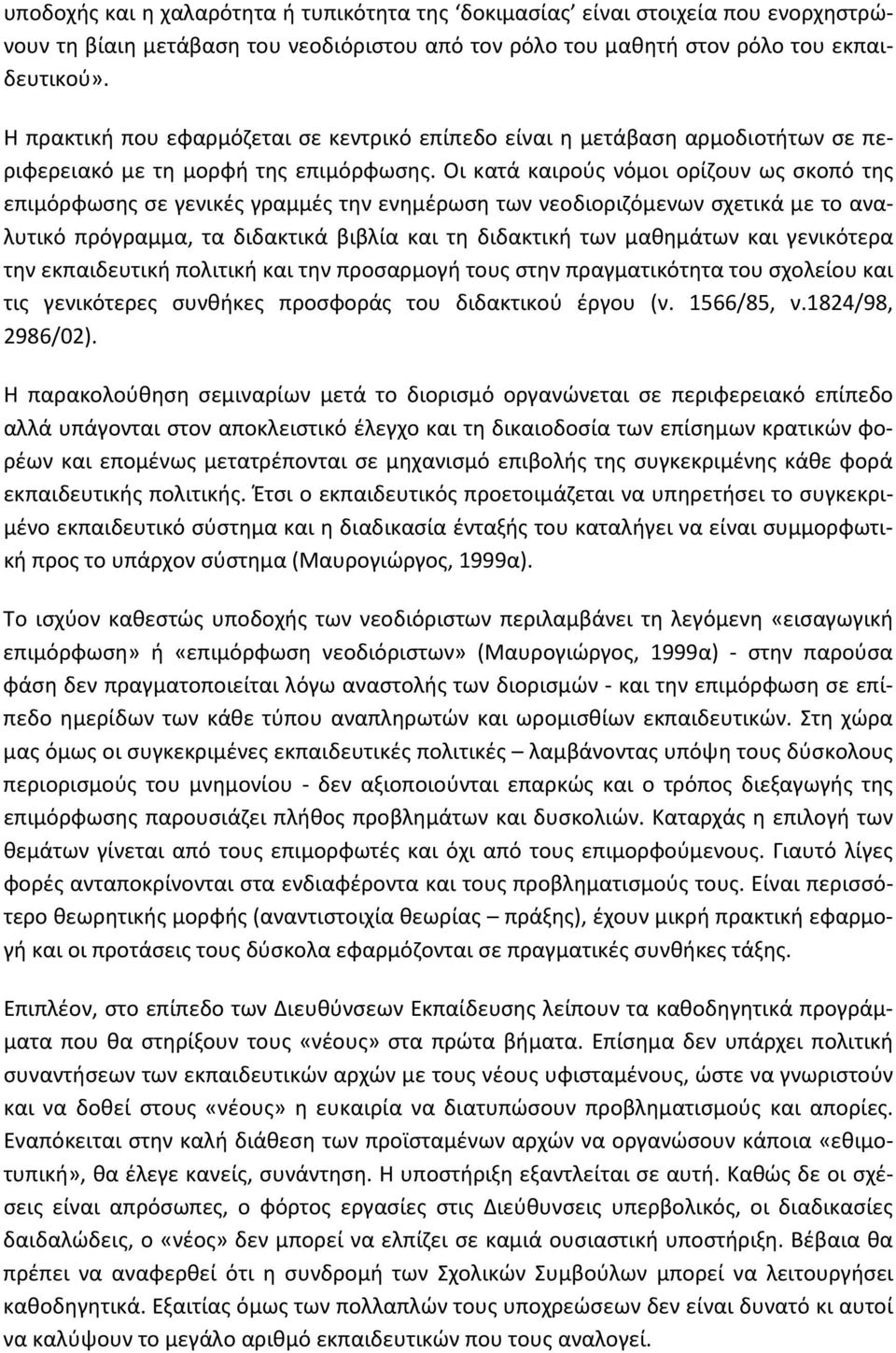 Οι κατά καιρούς νόμοι ορίζουν ως σκοπό της επιμόρφωσης σε γενικές γραμμές την ενημέρωση των νεοδιοριζόμενων σχετικά με το αναλυτικό πρόγραμμα, τα διδακτικά βιβλία και τη διδακτική των μαθημάτων και