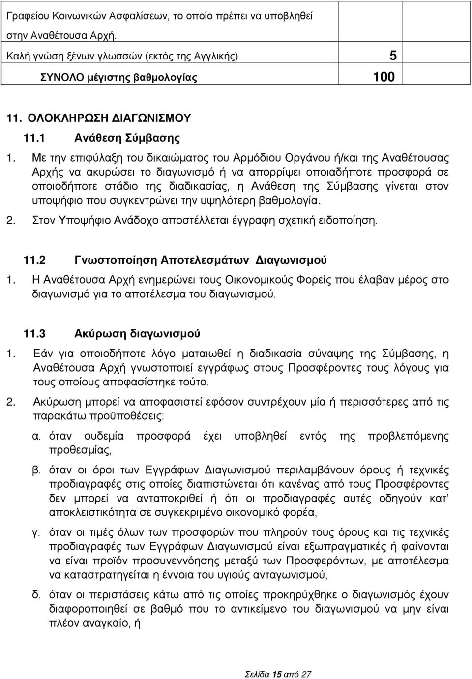 Με την επιφύλαξη του δικαιώματος του Αρμόδιου Οργάνου ή/και της Αναθέτουσας Αρχής να ακυρώσει το διαγωνισμό ή να απορρίψει οποιαδήποτε προσφορά σε οποιοδήποτε στάδιο της διαδικασίας, η Ανάθεση της