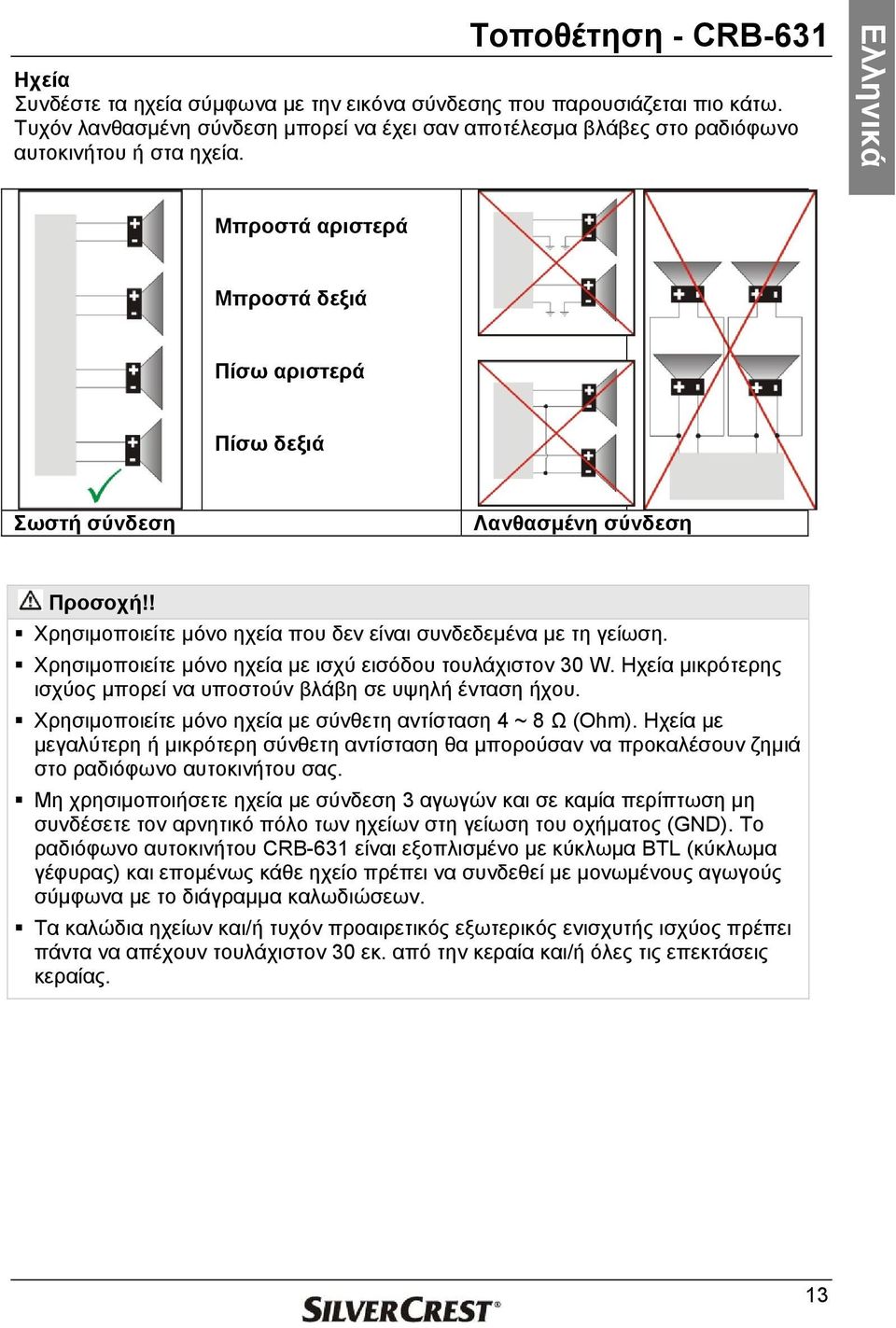 ! Χρησιμοποιείτε μόνο ηχεία που δεν είναι συνδεδεμένα με τη γείωση. Χρησιμοποιείτε μόνο ηχεία με ισχύ εισόδου τουλάχιστον 30 W. Ηχεία μικρότερης ισχύος μπορεί να υποστούν βλάβη σε υψηλή ένταση ήχου.