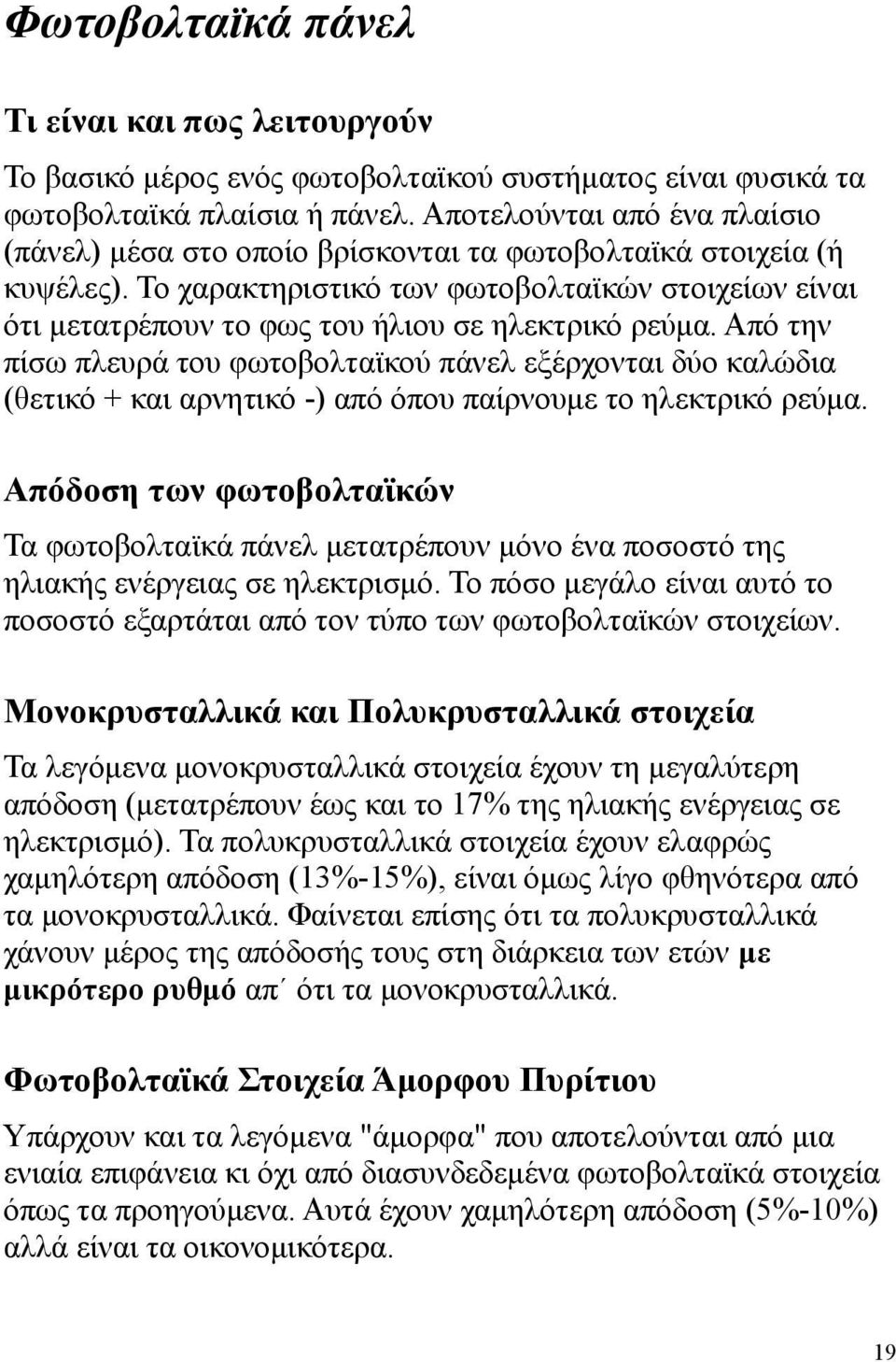 Το χαρακτηριστικό των φωτοβολταϊκών στοιχείων είναι ότι μετατρέπουν το φως του ήλιου σε ηλεκτρικό ρεύμα.