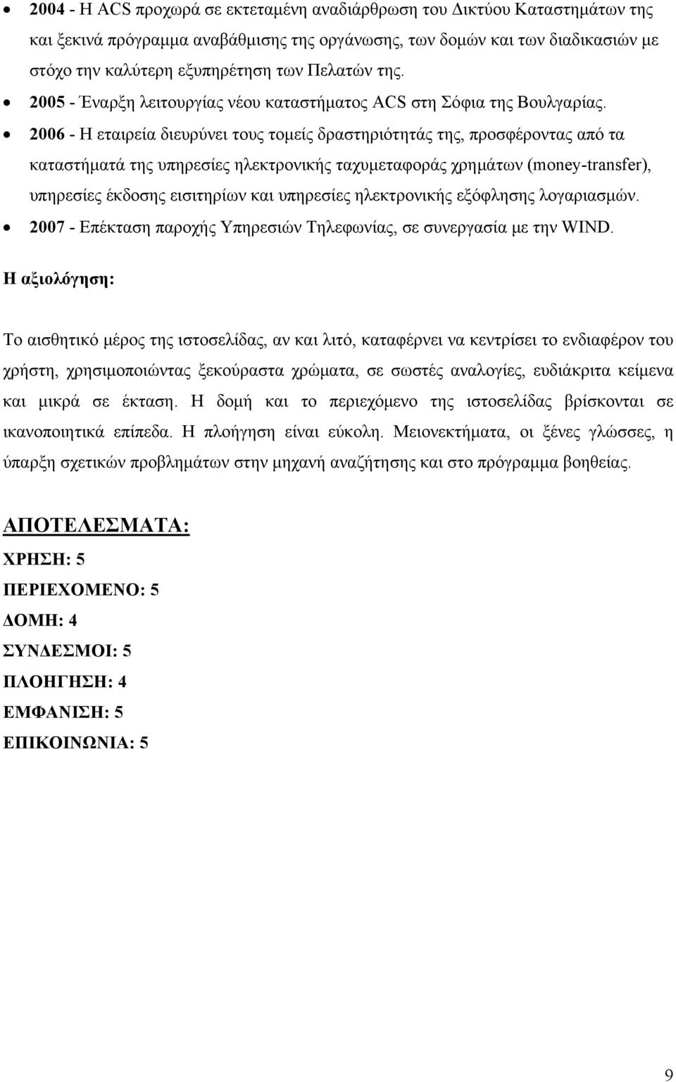 2006 - Η εταιρεία διευρύνει τους τομείς δραστηριότητάς της, προσφέροντας από τα καταστήματά της υπηρεσίες ηλεκτρονικής ταχυμεταφοράς χρημάτων (money-transfer), υπηρεσίες έκδοσης εισιτηρίων και