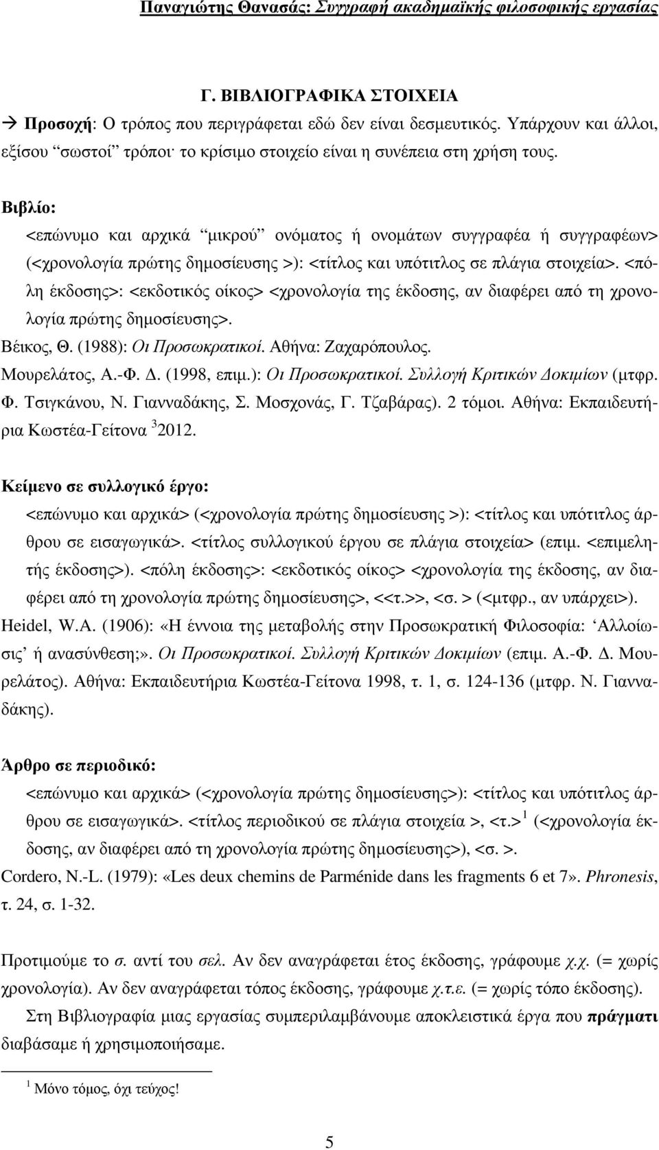 <πόλη έκδοσης>: <εκδοτικός οίκος> <χρονολογία της έκδοσης, αν διαφέρει από τη χρονολογία πρώτης δημοσίευσης>. Βέικος, Θ. (1988): Οι Προσωκρατικοί. Αθήνα: Ζαχαρόπουλος. Μουρελάτος, Α.-Φ. Δ.