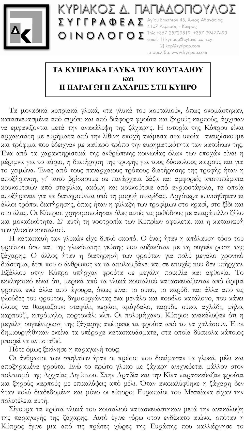 Η ιστορία της Κύπρου είναι αρχαιοτάτη με ευρήματα από την λίθινη εποχή ανάμεσα στα οποία ανευρίσκουμε και τρόφιμα που έδειχναν με καθαρό τρόπο την ευρηματικότητα των κατοίκων της.