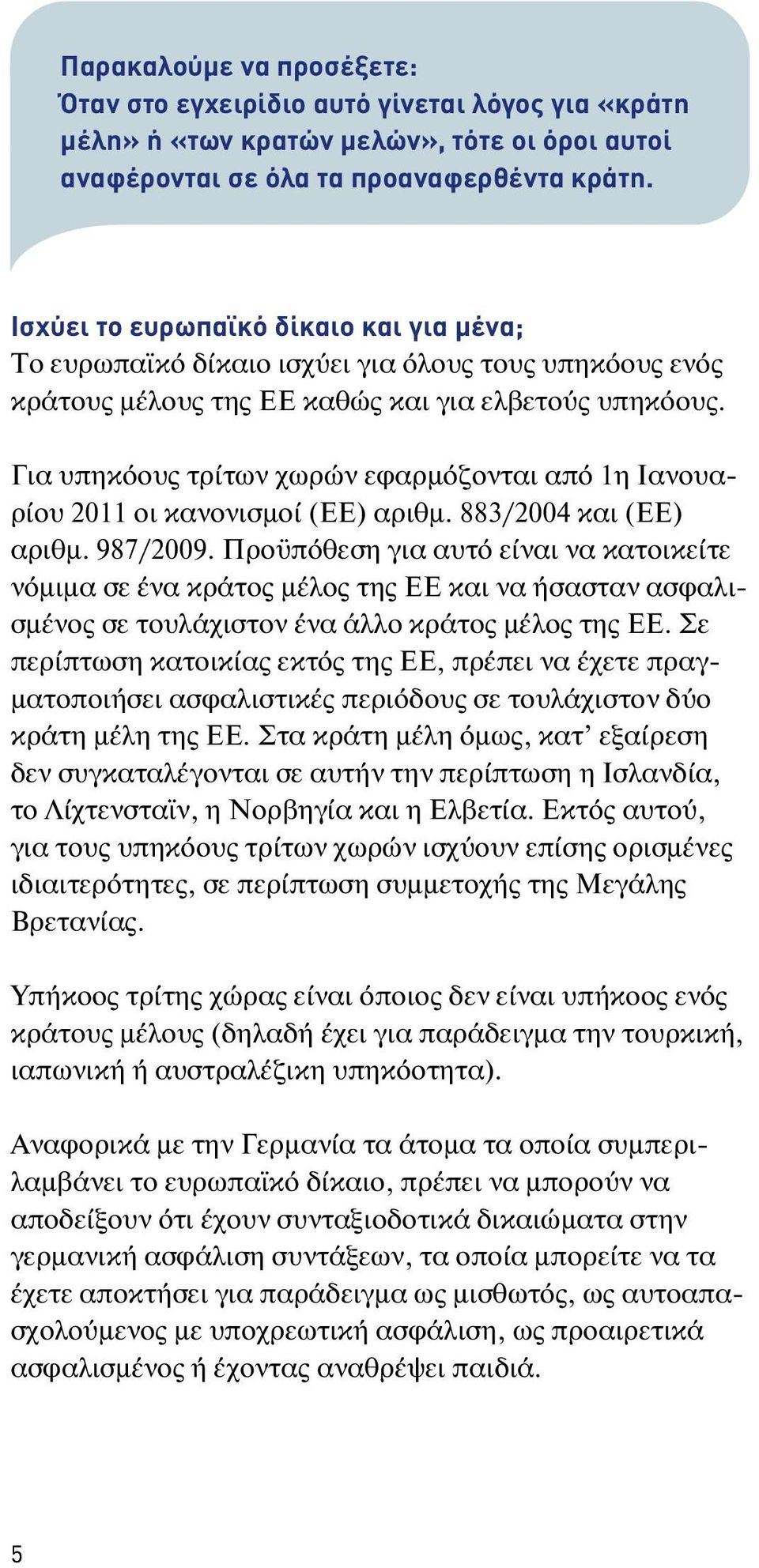 Για υπηκόους τρίτων χωρών εφαρμόζονται από 1η Ιανουαρίου 2011 οι κανονισμοί (ΕΕ) αριθμ. 883/2004 και (ΕΕ) αριθμ. 987/2009.