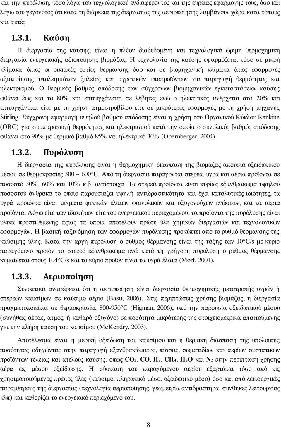 Η τεχνολογία της καύσης εφαρμόζεται τόσο σε μικρή κλίμακα όπως οι οικιακές εστίες θέρμανσης όσο και σε βιομηχανική κλίμακα όπως εφαρμογές αξιοποίησης υπολειμμάτων ξυλείας και αγροτικών υποπροϊόντων