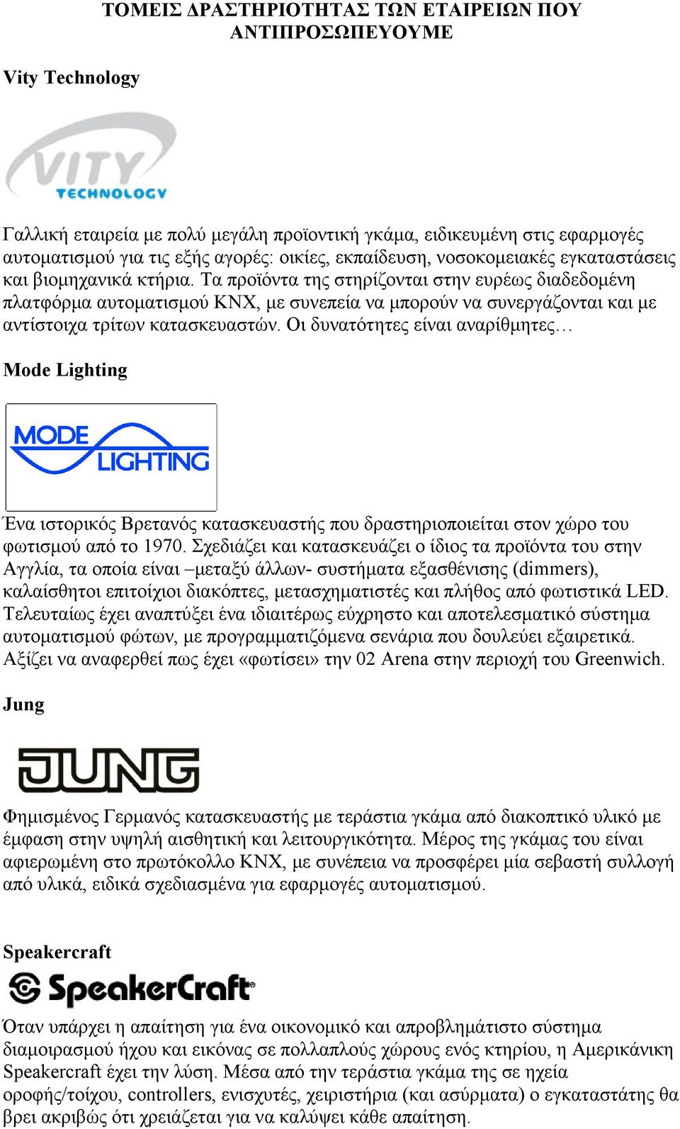 Τα προϊόντα της στηρίζονται στην ευρέως διαδεδοµένη πλατφόρµα αυτοµατισµού KNX, µε συνεπεία να µπορούν να συνεργάζονται και µε αντίστοιχα τρίτων κατασκευαστών.