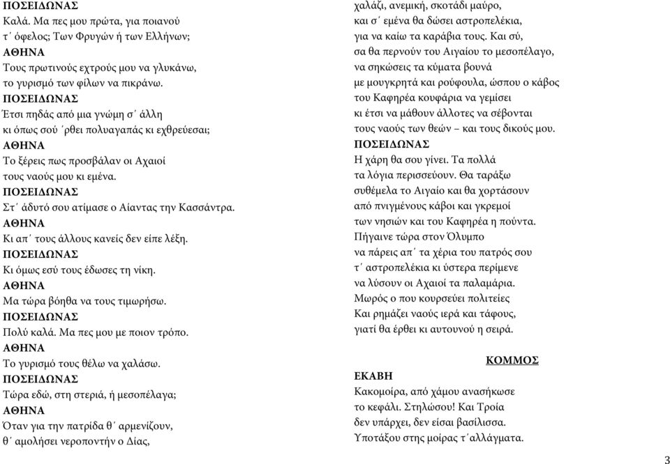 Κι απ τους άλλους κανείς δεν είπε λέξη. Κι όμως εσύ τους έδωσες τη νίκη. Μα τώρα βόηθα να τους τιμωρήσω. Πολύ καλά. Μα πες μου με ποιον τρόπο. Το γυρισμό τους θέλω να χαλάσω.