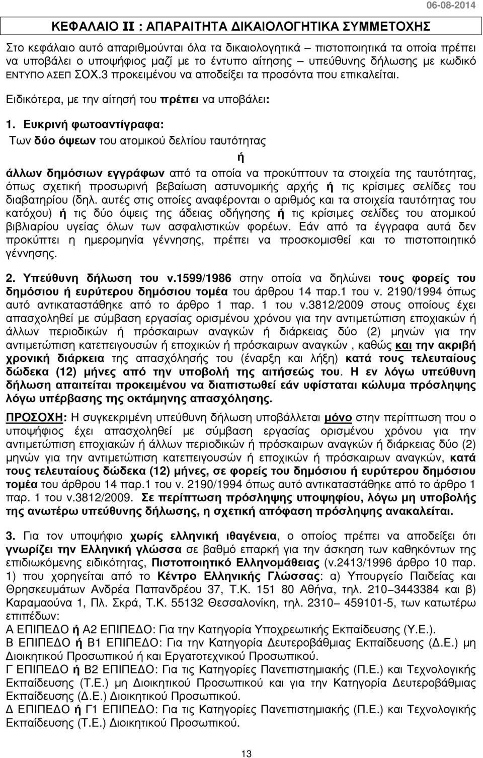 Ευκρινή φωτοαντίγραφα: Των δύο όψεων του ατοµικού δελτίου ταυτότητας ή άλλων δηµόσιων εγγράφων από τα οποία να προκύπτουν τα στοιχεία της ταυτότητας, όπως σχετική προσωρινή βεβαίωση αστυνοµικής αρχής