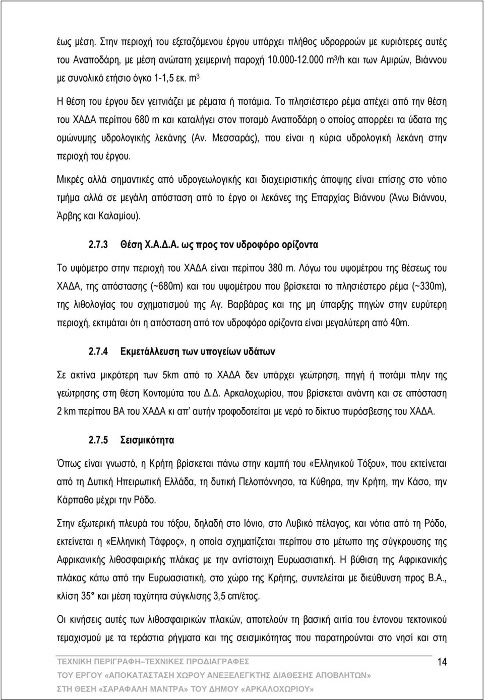 Το πλησιέστερο ρέμα απέχει από την θέση του ΧΑΔΑ περίπου 680 m και καταλήγει στον ποταμό Αναποδάρη o οποίος απορρέει τα ύδατα της ομώνυμης υδρολογικής λεκάνης (Αν.