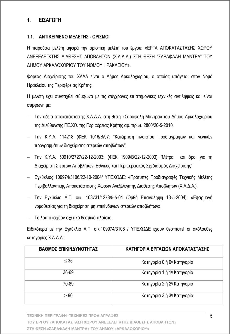 Η μελέτη έχει συνταχθεί σύμφωνα με τις σύγχρονες επιστημονικές τεχνικές αντιλήψεις και είναι σύμφωνη με: Την άδεια αποκατάστασης Χ.Α.