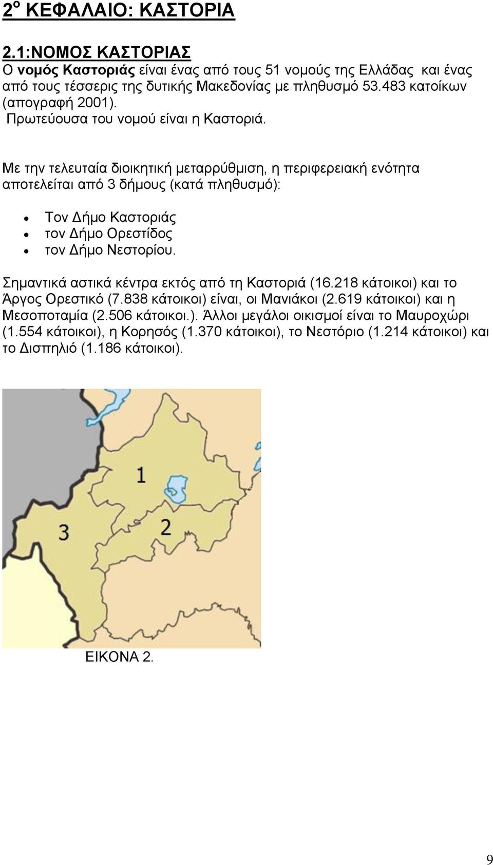 Με την τελευταία διοικητική μεταρρύθμιση, η περιφερειακή ενότητα αποτελείται από 3 δήμους (κατά πληθυσμό): Τον Δήμο Καστοριάς τον Δήμο Ορεστίδος τον Δήμο Νεστορίου.