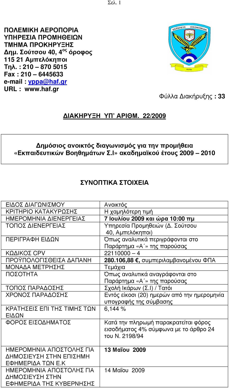 Ι» ακαδημαϊκού έτους 2009 2010 ΣΥΝΟΠΤΙΚΑ ΣΤΟΙΧΕΙΑ ΕΙΔΟΣ ΔΙΑΓΩΝΙΣΜΟΥ Ανοικτός ΚΡΙΤΗΡΙΟ ΚΑΤΑΚΥΡΩΣΗΣ Η χαμηλότερη τιμή ΗΜΕΡΟΜΗΝΙΑ ΔΙΕΝΕΡΓΕΙΑΣ 7 Ιουλίου 2009 και ώρα 10:00 πμ ΤΟΠΟΣ ΔΙΕΝΕΡΓΕΙΑΣ Υπηρεσία