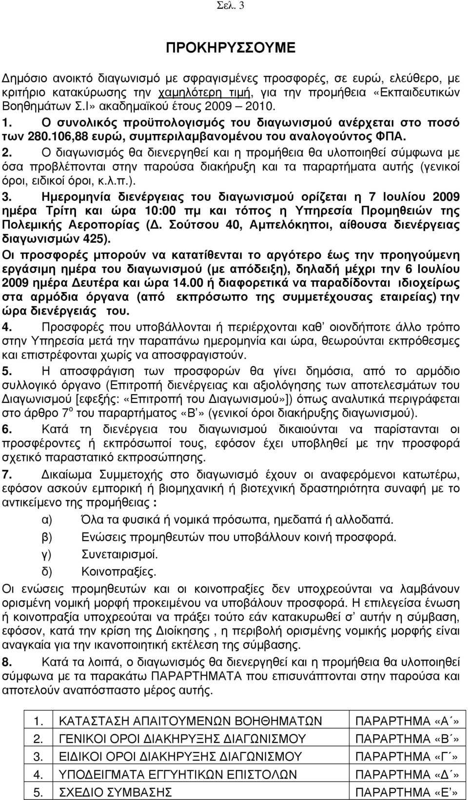 λ.π.). 3. Ημερομηνία διενέργειας του διαγωνισμού ορίζεται η 7 Ιουλίου 2009 ημέρα Τρίτη και ώρα 10:00 πμ και τόπος η Υπηρεσία Προμηθειών της Πολεμικής Αεροπορίας (Δ.