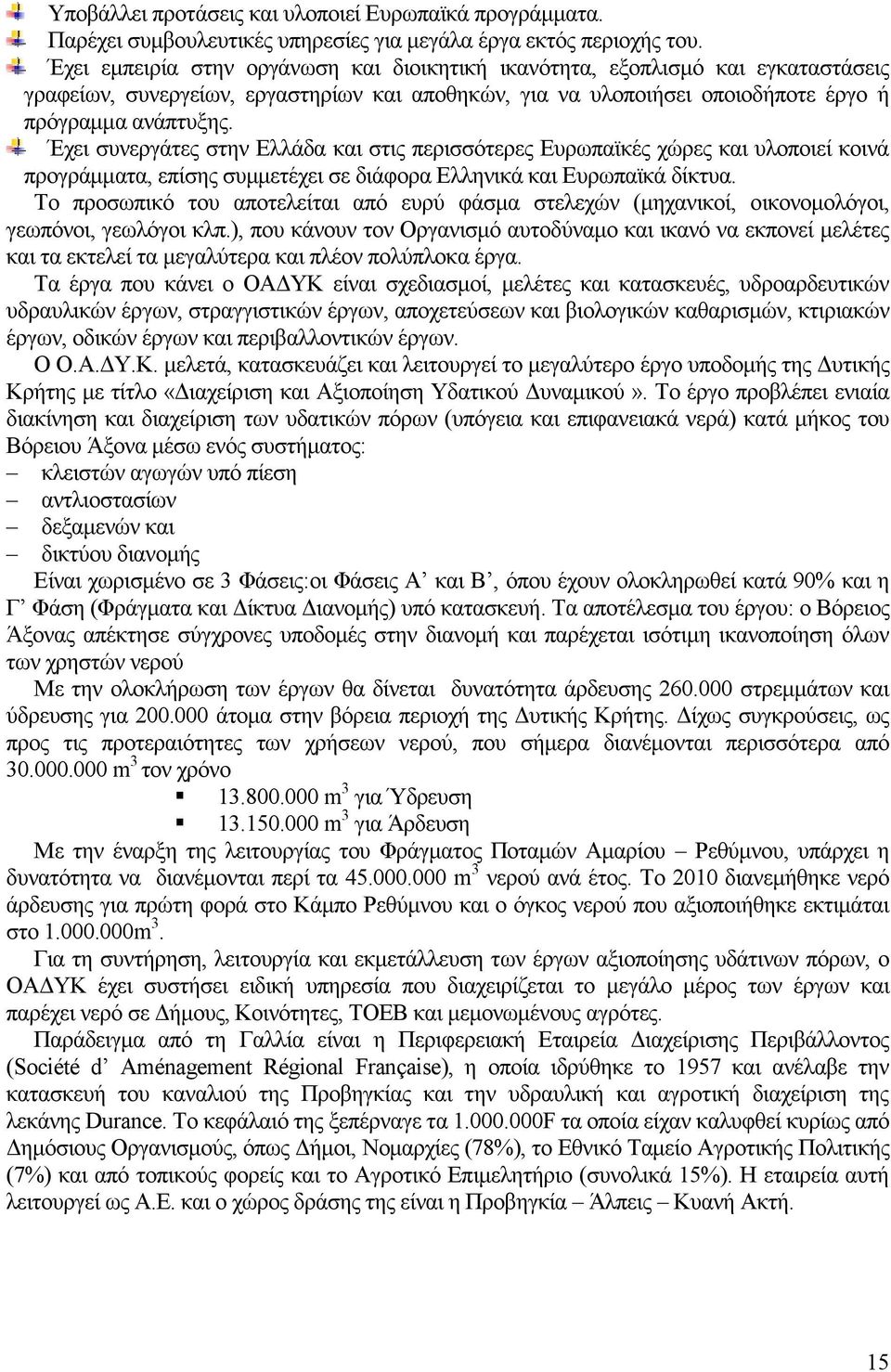 Έχει συνεργάτες στην Ελλάδα και στις περισσότερες Ευρωπαϊκές χώρες και υλοποιεί κοινά προγράμματα, επίσης συμμετέχει σε διάφορα Ελληνικά και Ευρωπαϊκά δίκτυα.