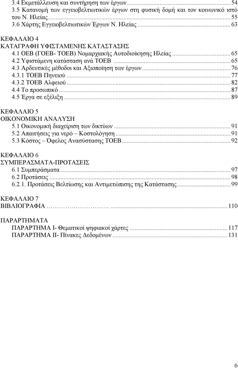 .. 82 4.4 Το προσωπικό... 87 4.5 Έργα σε εξέλιξη... 89 ΚΕΦΑΛΑΙΟ 5 ΟΙΚΟΝΟΜΙΚΗ ΑΝΑΛΥΣΗ 5.1 Οικονομική διαχείριση των δικτύων... 91 5.2 Απαιτήσεις για νερό Κοστολόγηση... 91 5.3 Κόστος Όφελος Ανασύστασης ΤΟΕΒ.