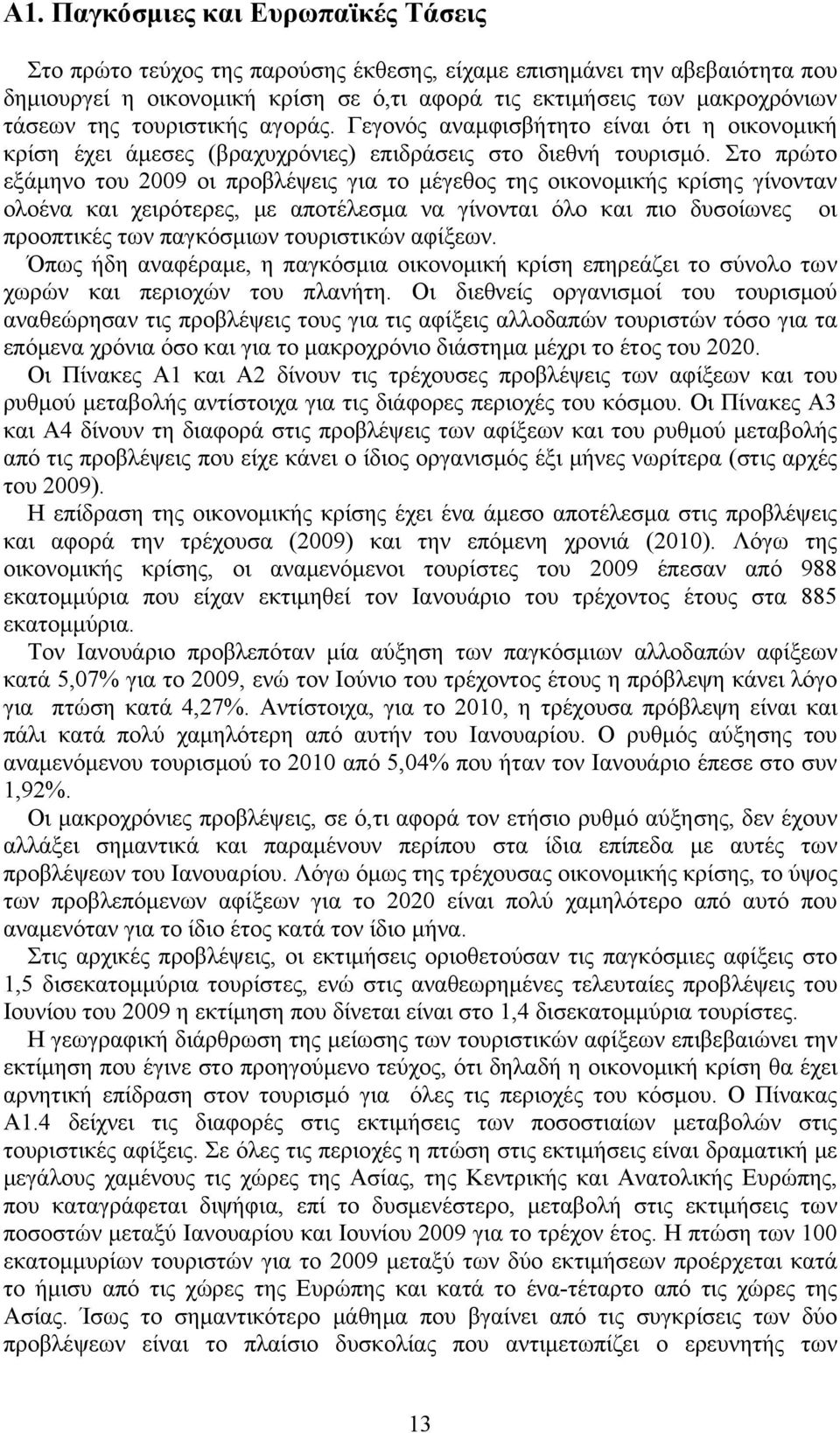 Στο πρώτο εξάμηνο του 2009 οι προβλέψεις για το μέγεθος της οικονομικής κρίσης γίνονταν ολοένα και χειρότερες, με αποτέλεσμα να γίνονται όλο και πιο δυσοίωνες οι προοπτικές των παγκόσμιων τουριστικών