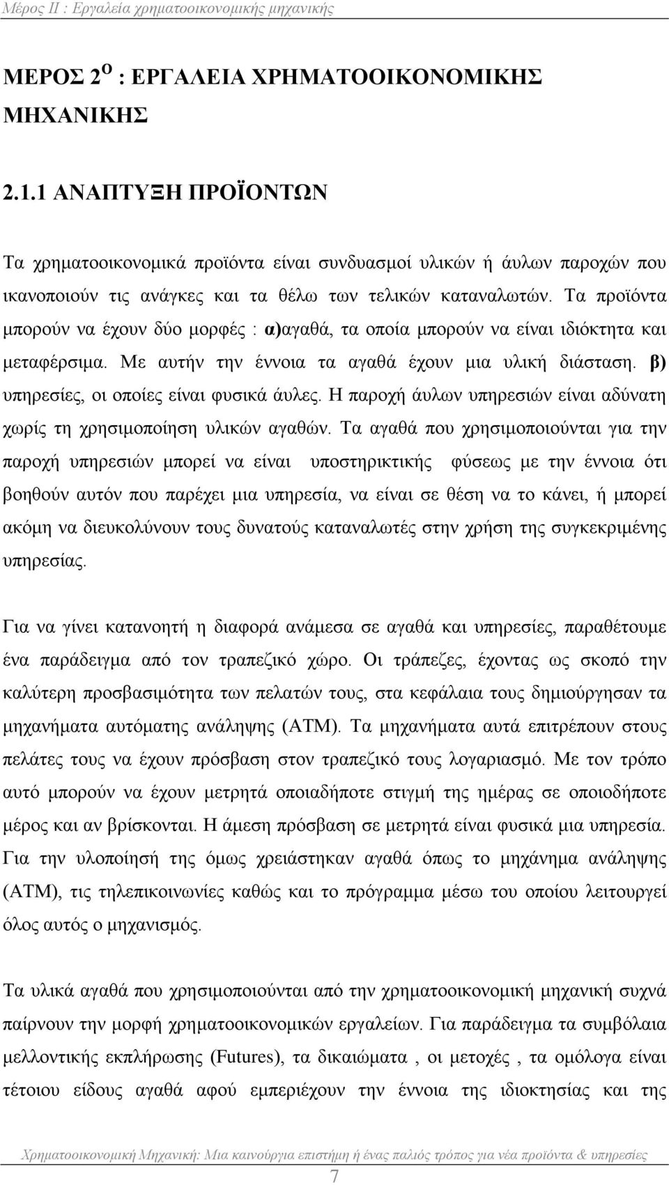 Τα προϊόντα μπορούν να έχουν δύο μορφές : α)αγαθά, τα οποία μπορούν να είναι ιδιόκτητα και μεταφέρσιμα. Με αυτήν την έννοια τα αγαθά έχουν μια υλική διάσταση.