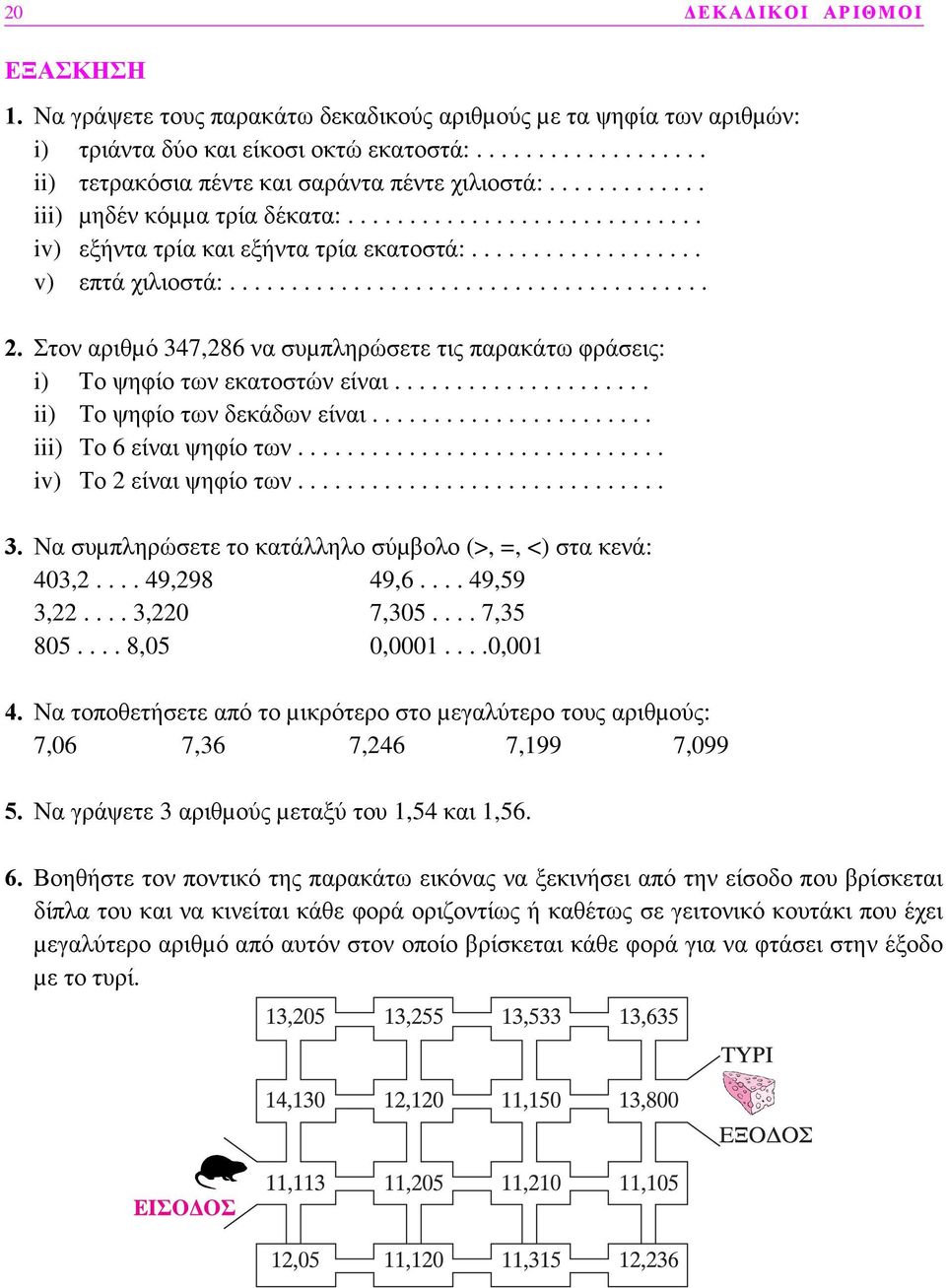 Στον αριθµό 347,286 να συµπληρώσετε τις παρακάτω φράσεις: i) Το ψηφίο των εκατοστών είναι..................... ii) Το ψηφίο των δεκάδων είναι....................... iii) Το 6 είναι ψηφίο των.