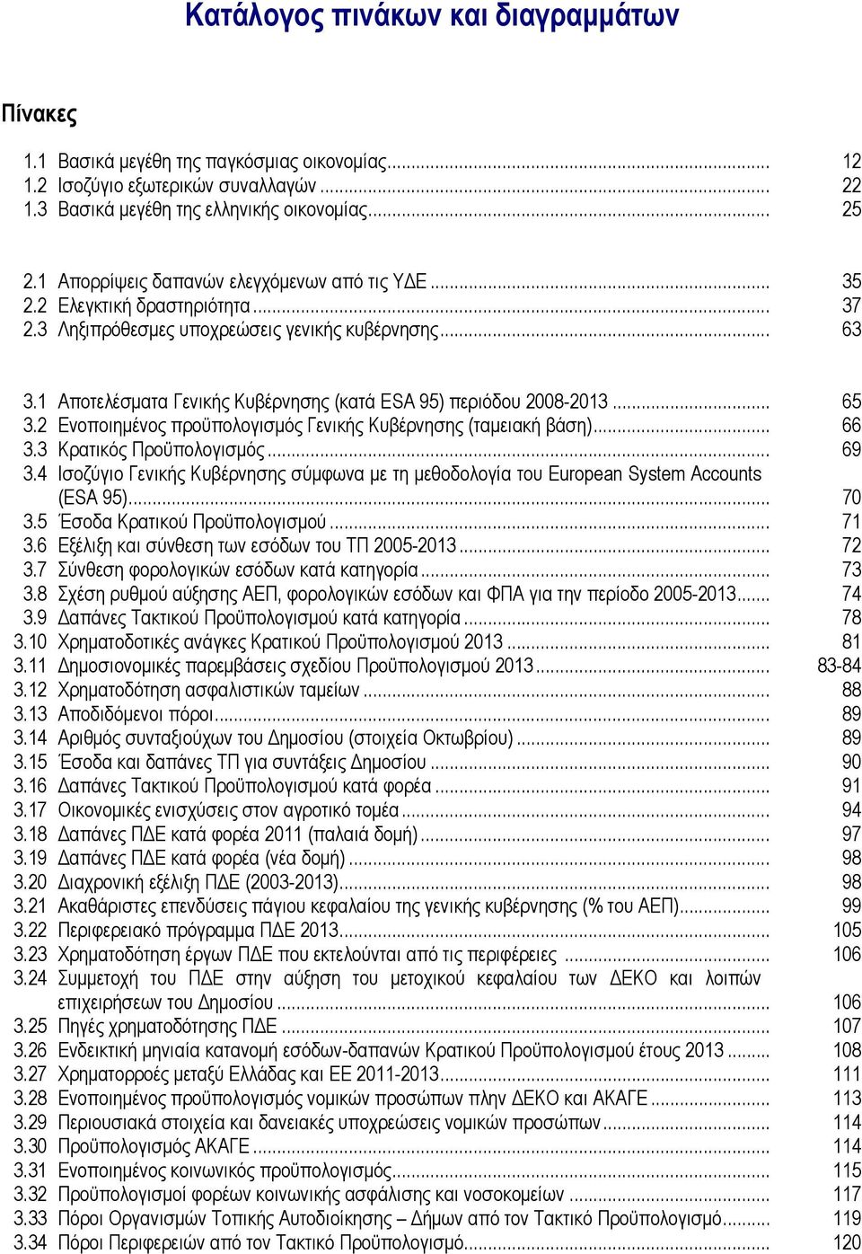 1 Αποτελέσματα Γενικής Κυβέρνησης (κατά ESA 95) περιόδου 2008-2013... 65 3.2 Ενοποιημένος προϋπολογισμός Γενικής Κυβέρνησης (ταμειακή βάση)... 66 3.3 Κρατικός Προϋπολογισμός... 69 3.