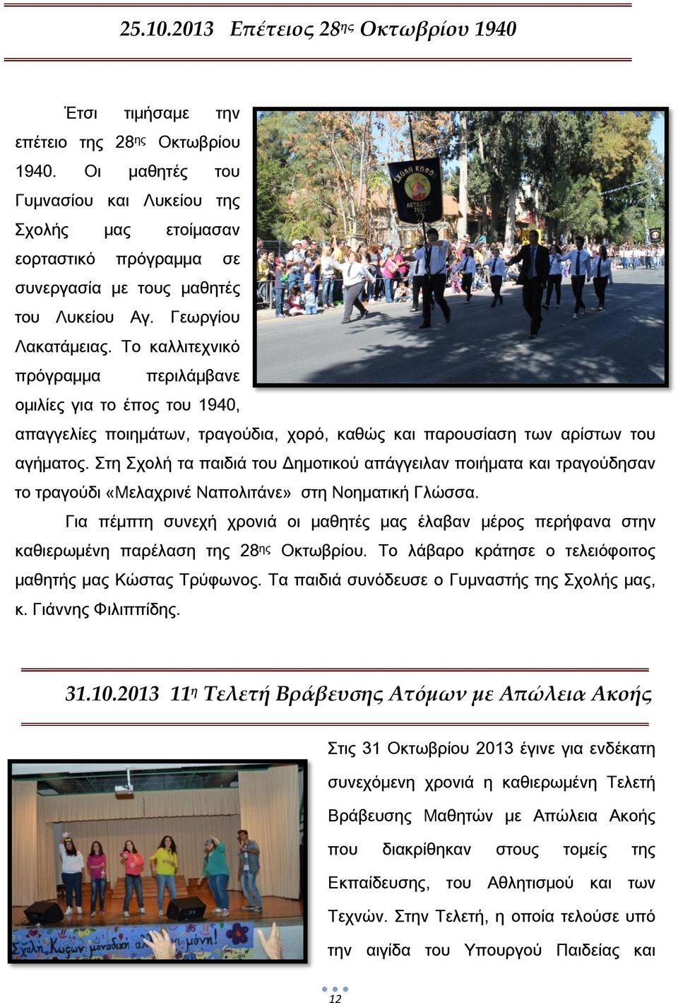 Σο καλλιτεχνικό πρόγραμμα περιλάμβανε ομιλίες για το έπος του 1940, απαγγελίες ποιημάτων, τραγούδια, χορό, καθώς και παρουσίαση των αρίστων του αγήματος.