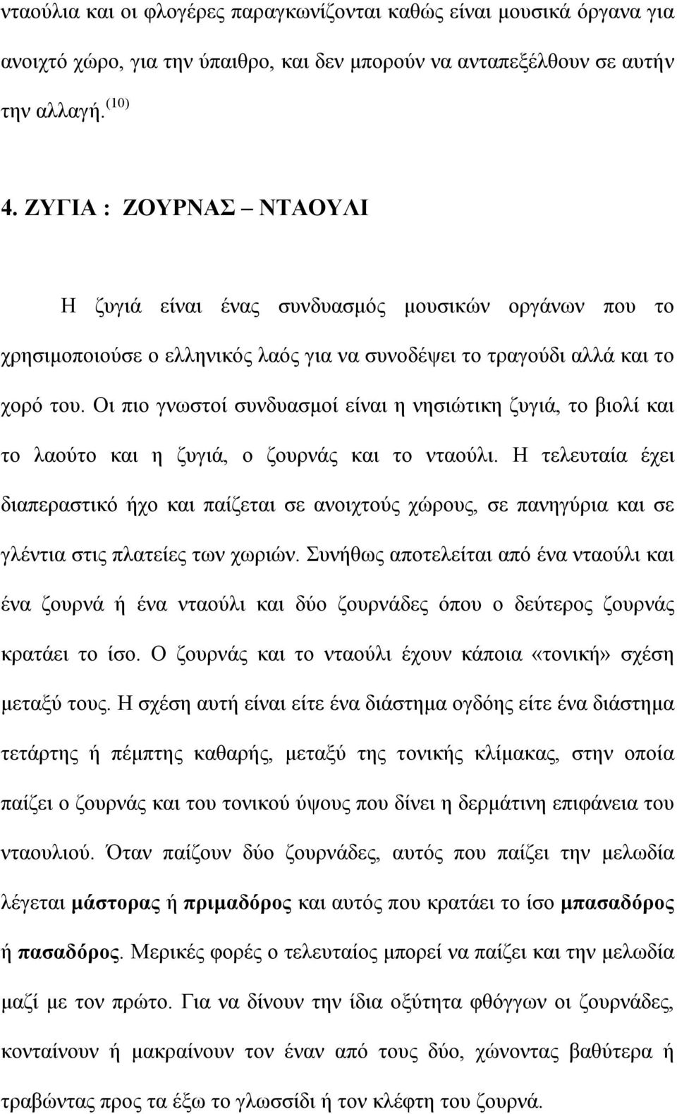 Οι πιο γνωστοί συνδυασµοί είναι η νησιώτικη ζυγιά, το βιολί και το λαούτο και η ζυγιά, ο ζουρνάς και το νταούλι.