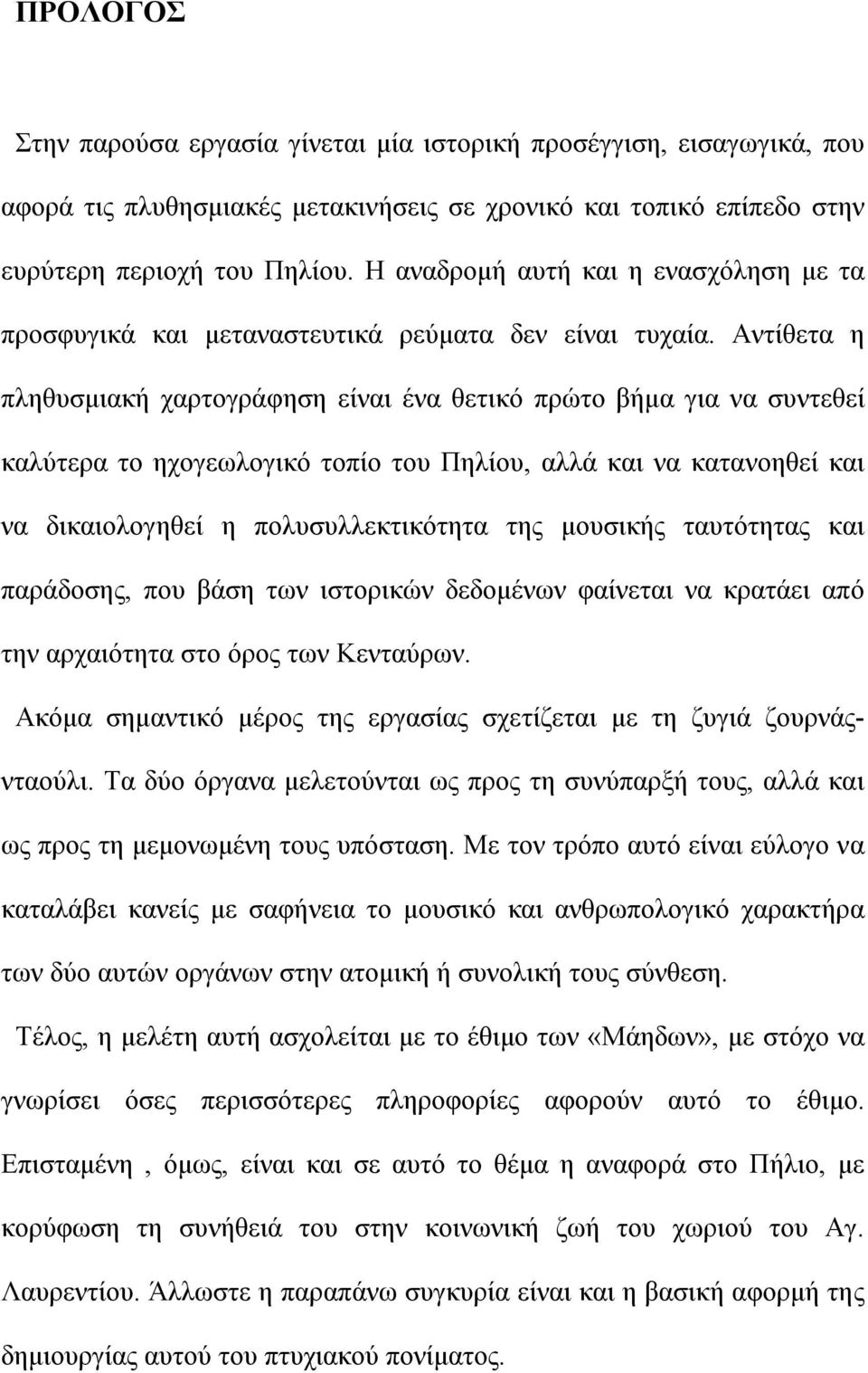 Αντίθετα η πληθυσµιακή χαρτογράφηση είναι ένα θετικό πρώτο βήµα για να συντεθεί καλύτερα το ηχογεωλογικό τοπίο του Πηλίου, αλλά και να κατανοηθεί και να δικαιολογηθεί η πολυσυλλεκτικότητα της