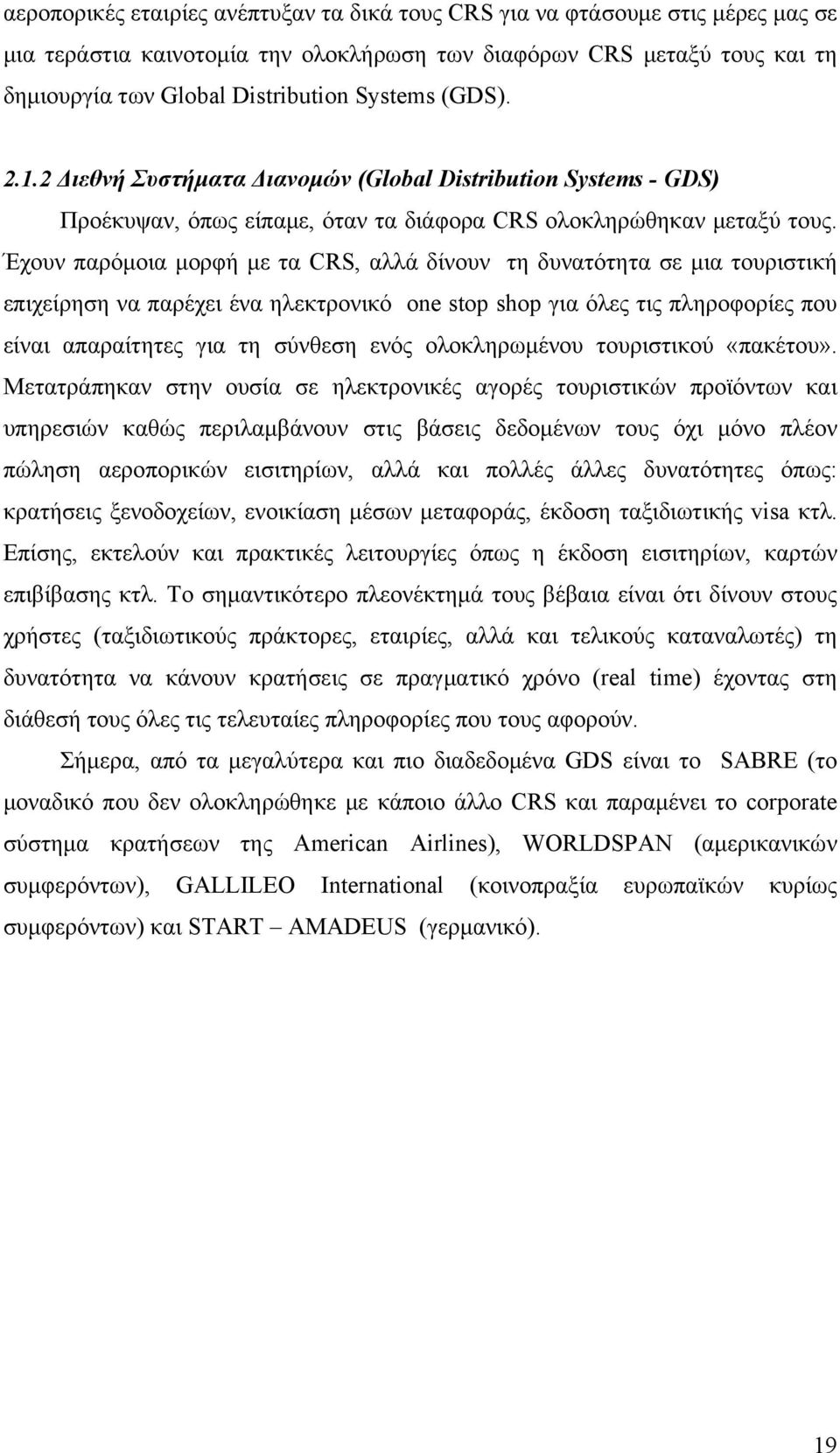 Έχουν παρόμοια μορφή με τα CRS, αλλά δίνουν τη δυνατότητα σε μια τουριστική επιχείρηση να παρέχει ένα ηλεκτρονικό one stop shop για όλες τις πληροφορίες που είναι απαραίτητες για τη σύνθεση ενός