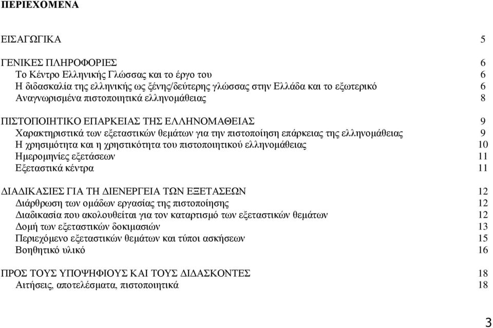 πιστοποιητικού ελληνομάθειας 10 Ημερομηνίες εξετάσεων 11 Εξεταστικά κέντρα 11 ΔΙΑΔΙΚΑΣΙΕΣ ΓΙΑ ΤΗ ΔΙΕΝΕΡΓΕΙΑ ΤΩΝ ΕΞΕΤΑΣΕΩΝ 12 Διάρθρωση των ομάδων εργασίας της πιστοποίησης 12 Διαδικασία που