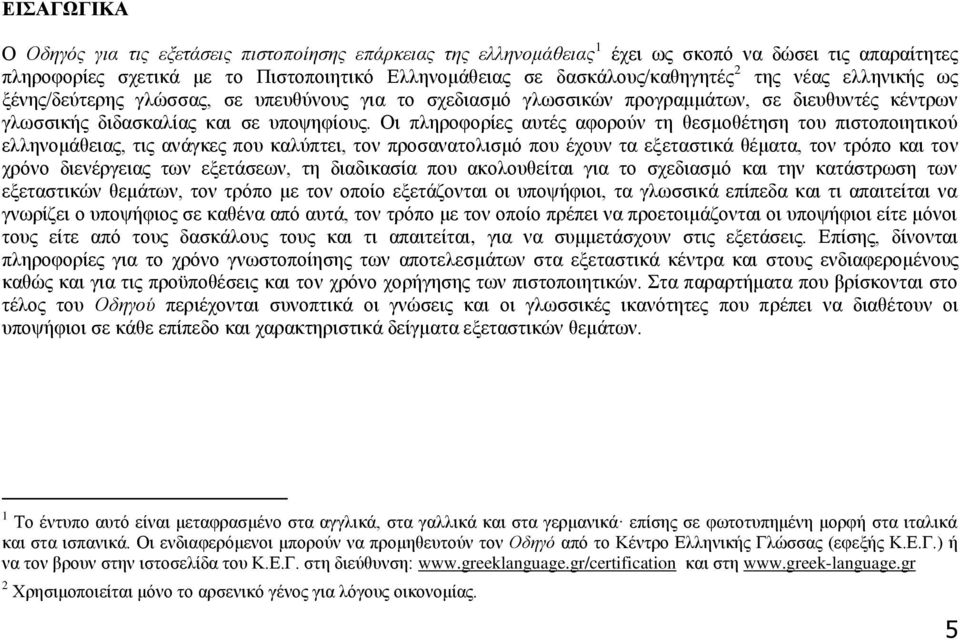 Οι πληροφορίες αυτές αφορούν τη θεσμοθέτηση του πιστοποιητικού ελληνομάθειας, τις ανάγκες που καλύπτει, τον προσανατολισμό που έχουν τα εξεταστικά θέματα, τον τρόπο και τον χρόνο διενέργειας των