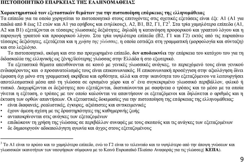 Στα τρία χαμηλότερα επίπεδα (Α1, Α2 και Β1) εξετάζονται οι τέσσερις γλωσσικές δεξιότητες, δηλαδή η κατανόηση προφορικού και γραπτού λόγου και η παραγωγή γραπτού και προφορικού λόγου.