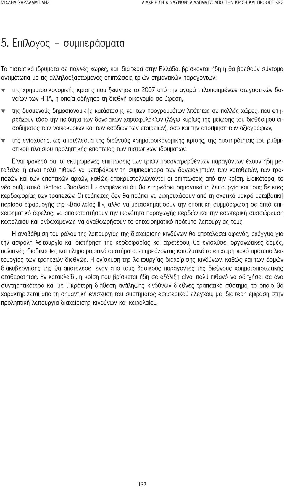 παραγόντων: της χρηματοοικονομικής κρίσης που ξεκίνησε το 2007 από την αγορά τιτλοποιημένων στεγαστικών δανείων των ΗΠΑ, η οποία οδήγησε τη διεθνή οικονομία σε ύφεση, της δυσμενούς δημοσιονομικής