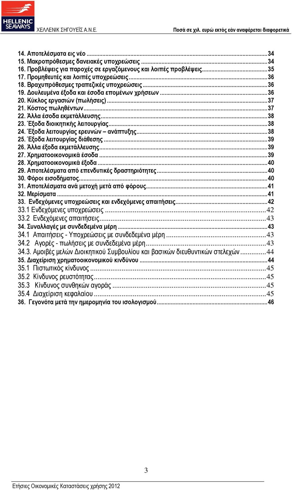 Έξοδα διοικητικής λειτουργίας...38 24. Έξοδα λειτουργίας ερευνών ανάπτυξης...38 25. Έξοδα λειτουργίας διάθεσης...39 26. Άλλα έξοδα εκµετάλλευσης...39 27. Χρηµατοοικονοµικά έσοδα...39 28.